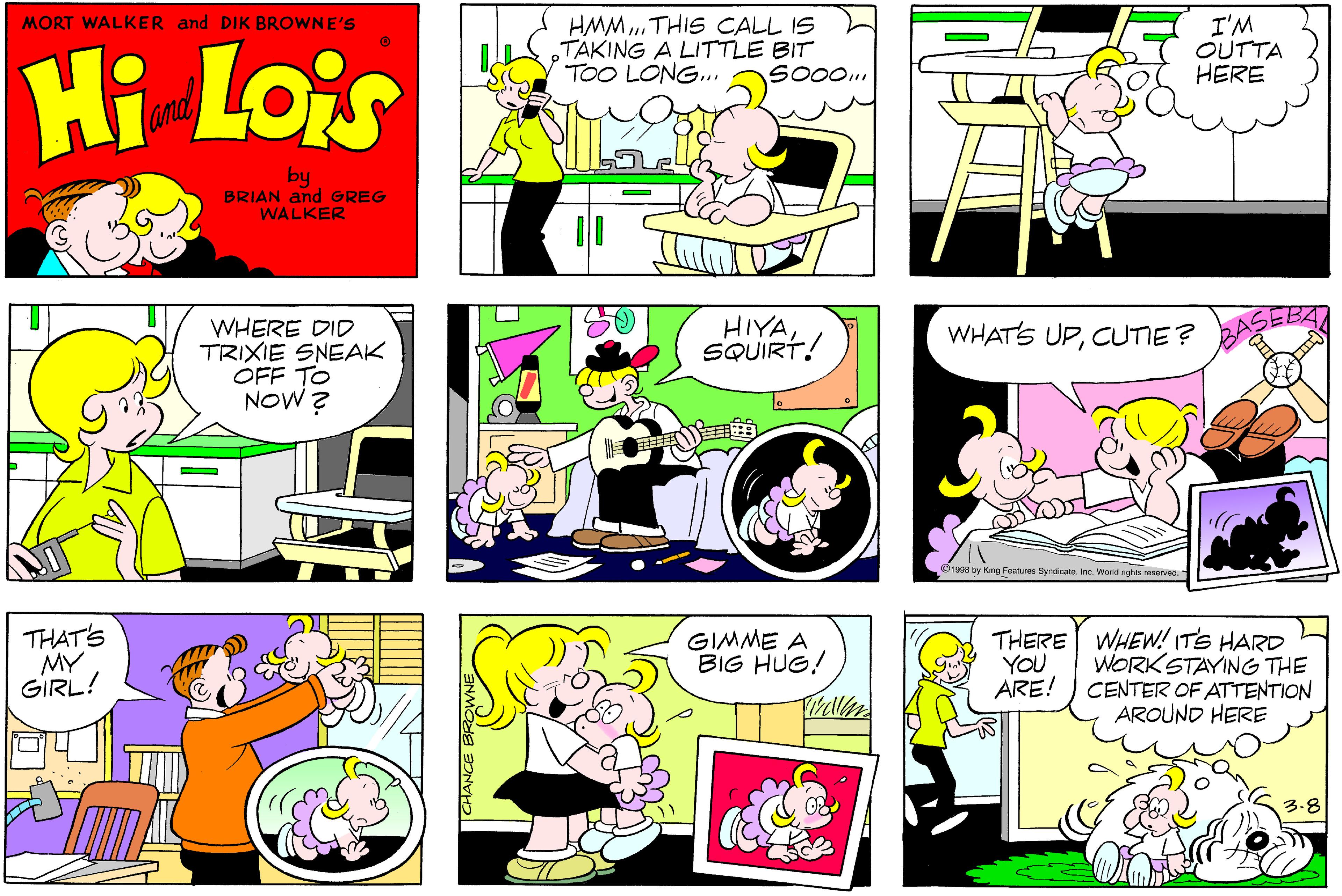 Art OCR: HMM.. THIS CALL IS TAKING A LITTLE BIT TOO LONG.. I'M OUTTA HERE MORT WALKER and DIK BROWNE'S Hi Lois So00. amd by BRIAN and GREG WALKER HIYASQUIRT! WHERE DID TRIXIE SNEAK OFF TO NOW ? WHATS UPCUTIE ? 1908 try King Feanures SyndicateInc. World rights reserved THAT'S MY GIRL! THERE WHEW! ITS HARD WORKSTAYING THE ARE! ) CENTER OF ATTENTION AROUND HERE GIMME A BIG HUG! YOU 3-8 HMM.. THIS CALL IS TAKING A LITTLE BIT TOO LONG.. I'M OUTTA HERE MORT WALKER and DIK BROWNE'S Hi Lois So00. amd by BRIAN and GREG WALKER HIYASQUIRT! WHERE DID TRIXIE SNEAK OFF TO NOW ? WHATS UPCUTIE ? 1908 try King Feanures SyndicateInc. World rights reserved THAT'S MY GIRL! THERE WHEW! ITS HARD WORKSTAYING THE ARE! ) CENTER OF ATTENTION AROUND HERE GIMME A BIG HUG! YOU 3-8