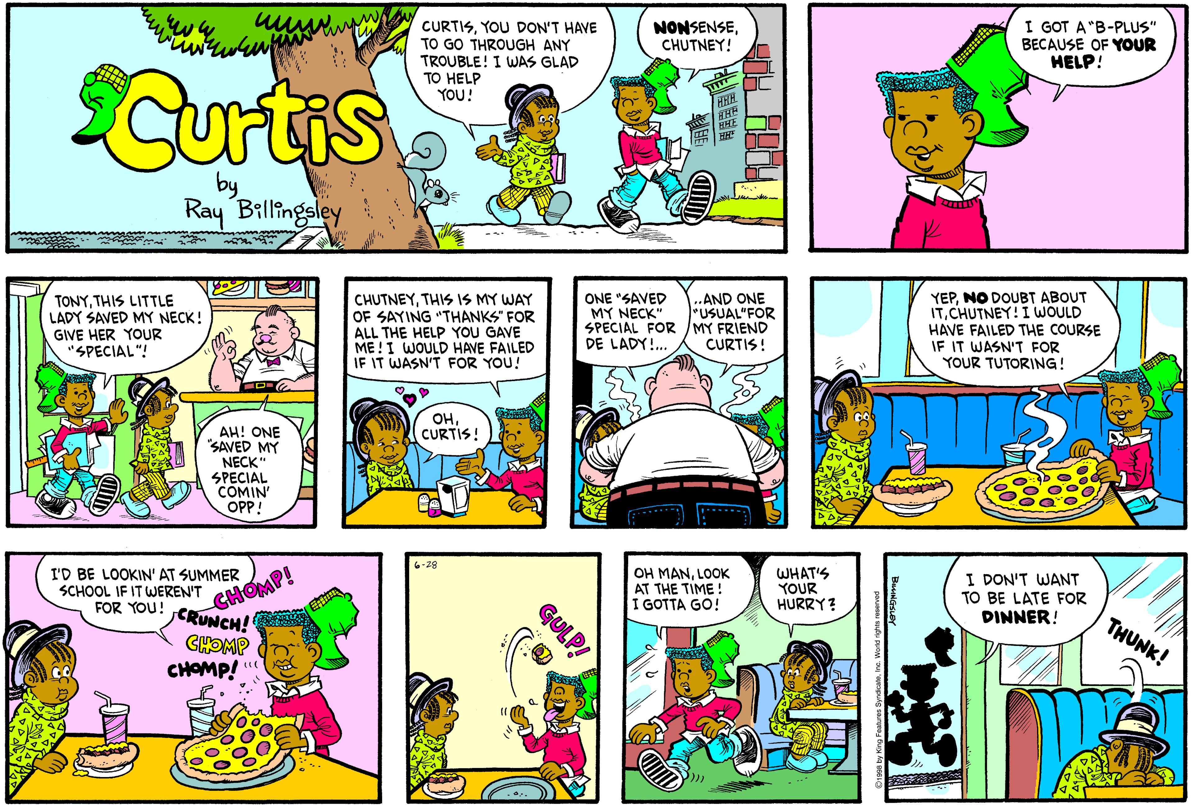 Art OCR: CURTISYOU DON'T HAVE TO GO THROUGH ANY TROUBLE! I WAS GLAD TO HELP YOU! NONSENSECHUTNEY! I GOT A"B-PLUS" BECAUSE OF YOUR HELP! Curtis Ray Billingsley CHUTNEYTHIS IS MY WAY OF SAYING "THANKS" FOR ALL THE HELP YOU GAVE ME !I WOULD HAVE FAILED IF IT WASN'T FOR YOU! ONE "SAVED MY NECK" SPECIAL FOR /MY FRIEND DE LADY!. YEPNO DOUBT ABOUT ITCHUTNEY! I WOULD HAVE FAILED THE COURSE IF IT WASN'T FOR YOUR TUTORING! ..AND ONE "USUAL"FOR TONYTHIS LITTLE LADY SAVED MY NECK! GIVE HER YOUR "SPECIAL"! CURTIS! OHCURTIS! AH! ONE "SAVED MY NECK" SPECIAL COMIN' OPP! 6-28 I'D BE LOOKIN' AT SUMMER SCHOOL IF IT WEREN'T FOR YOU! OH MANLOOK AT THE TIME! I GOTTA GO! WHAT'S YOUR HURRY? I DON'T WANT TO BE LATE FOR DINNER! CHOMP! CRUNCH! CHOMP CHOMP! " THUNK! GULP! CURTISYOU DON'T HAVE TO GO THROUGH ANY TROUBLE! I WAS GLAD TO HELP YOU! NONSENSECHUTNEY! I GOT A"B-PLUS" BECAUSE OF YOUR HELP! Curtis Ray Billingsley CHUTNEYTHIS IS MY WAY OF SAYING "THANKS" FOR ALL THE HELP YOU GAVE ME !I WOULD HAVE FAILED IF IT WASN'T FOR YOU! ONE "SAVED MY NECK" SPECIAL FOR /MY FRIEND DE LADY!. YEPNO DOUBT ABOUT ITCHUTNEY! I WOULD HAVE FAILED THE COURSE IF IT WASN'T FOR YOUR TUTORING! ..AND ONE "USUAL"FOR TONYTHIS LITTLE LADY SAVED MY NECK! GIVE HER YOUR "SPECIAL"! CURTIS! OHCURTIS! AH! ONE "SAVED MY NECK" SPECIAL COMIN' OPP! 6-28 I'D BE LOOKIN' AT SUMMER SCHOOL IF IT WEREN'T FOR YOU! OH MANLOOK AT THE TIME! I GOTTA GO! WHAT'S YOUR HURRY? I DON'T WANT TO BE LATE FOR DINNER! CHOMP! CRUNCH! CHOMP CHOMP! " THUNK! GULP!