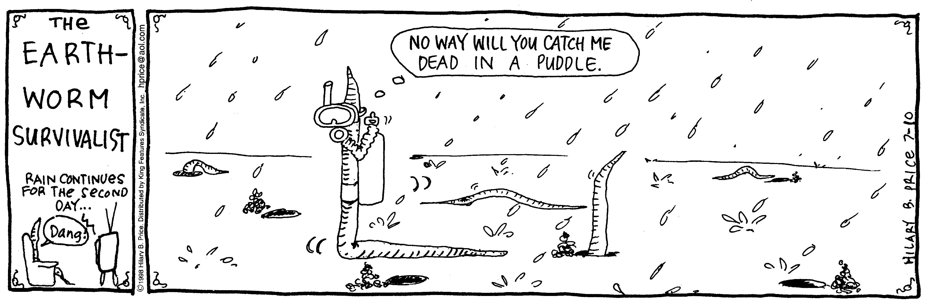 Circle OCR: THe EARTH- NO WAY WILL YOu CATCH ME DEAD IN A PUDDLE. WORM |SURVIVALIST RAIN CONTINUES FOR THe SECOND OAY... Dang HILARY B. PRICE 710 THe EARTH- NO WAY WILL YOu CATCH ME DEAD IN A PUDDLE. WORM |SURVIVALIST RAIN CONTINUES FOR THe SECOND OAY... Dang HILARY B. PRICE 710