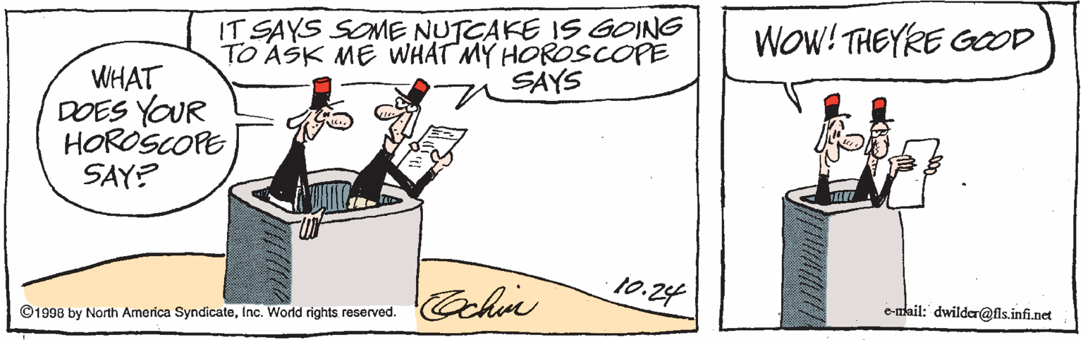 Slope OCR: IT SAYS SOME NUTCAKE IS GOING TO ASK ME WHAT MY HOROSCOPE SAYS WOw! THEYRE GOD WHAT DOES YOUR HOROSCOPE SAY? 10.24 Cohin ©1998 by North America SyndicateInc. World rights reserved. C-nlail: dwilder@fis.infi.net IT SAYS SOME NUTCAKE IS GOING TO ASK ME WHAT MY HOROSCOPE SAYS WOw! THEYRE GOD WHAT DOES YOUR HOROSCOPE SAY? 10.24 Cohin ©1998 by North America SyndicateInc. World rights reserved. C-nlail: dwilder@fis.infi.net