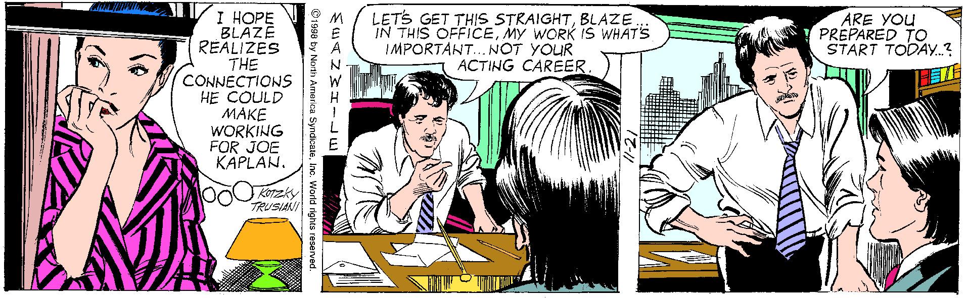 Interaction OCR: I HOPE BLAZÉ REALIZES THE CONNECTIONS HE COULD ???? WORKING FOR JOE KAPLAN. LETS GET THIS STRAIGHTBLAZE IN THIS OFFICEMY WORK is WHATS IMPORTANT...NOT YOUR ACTING CAREER. ARE YOU PREPARED TO START TODAY.? KOTzky TRUSIANI SuTz???uE © 1998 by North America SyndicateIno. World righ I HOPE BLAZÉ REALIZES THE CONNECTIONS HE COULD ???? WORKING FOR JOE KAPLAN. LETS GET THIS STRAIGHTBLAZE IN THIS OFFICEMY WORK is WHATS IMPORTANT...NOT YOUR ACTING CAREER. ARE YOU PREPARED TO START TODAY.? KOTzky TRUSIANI SuTz ??? uE © 1998 by North America SyndicateIno. World righ
