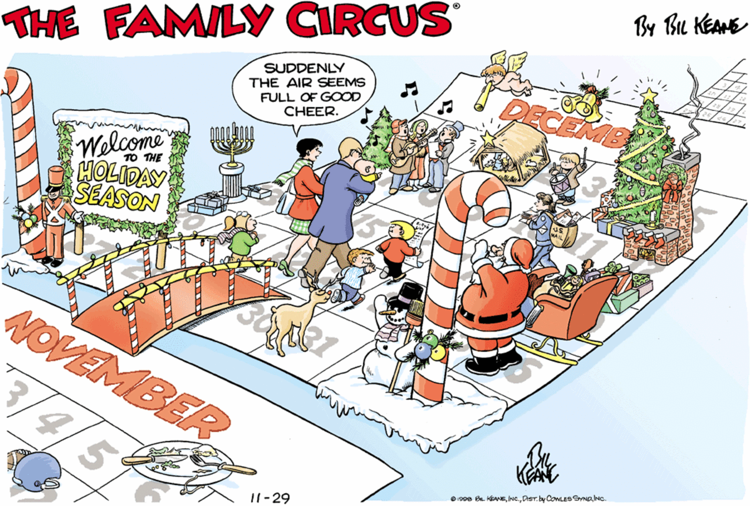 Event OCR: By Bu KEANE Walome THE FAMILY CIRCUS SUDDENLY 1999 THE AIR SEEMS FULL OF GOOD CHEER. Welcome HOLIDAY SEASON TO THE NOVEMBER /3/4/5 sos B KEANEDiST.b CowLESaNc. I1-29 By Bu KEANE Walome THE FAMILY CIRCUS SUDDENLY 1999 THE AIR SEEMS FULL OF GOOD CHEER. Welcome HOLIDAY SEASON TO THE NOVEMBER /3/4/5 sos B KEANEDiST.b CowLESaNc. I1-29