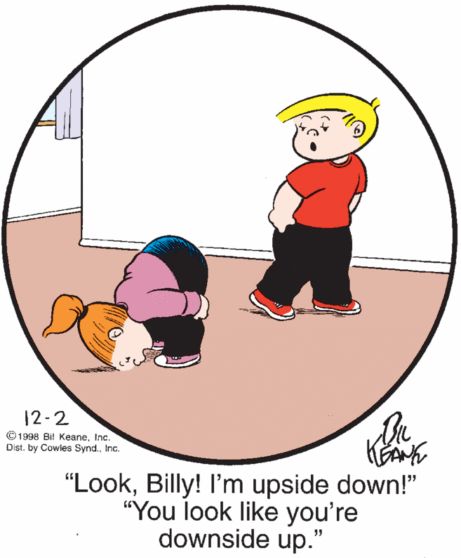 Illustration OCR: 12-2 © 1998 Bi! KeaneInc. Dist. by Cowles Synd.Inc. "LookBilly! I'm upside down!" "You look like you're downside up." 12-2 © 1998 Bi! KeaneInc. Dist. by Cowles Synd.Inc. "LookBilly! I'm upside down!" "You look like you're downside up."