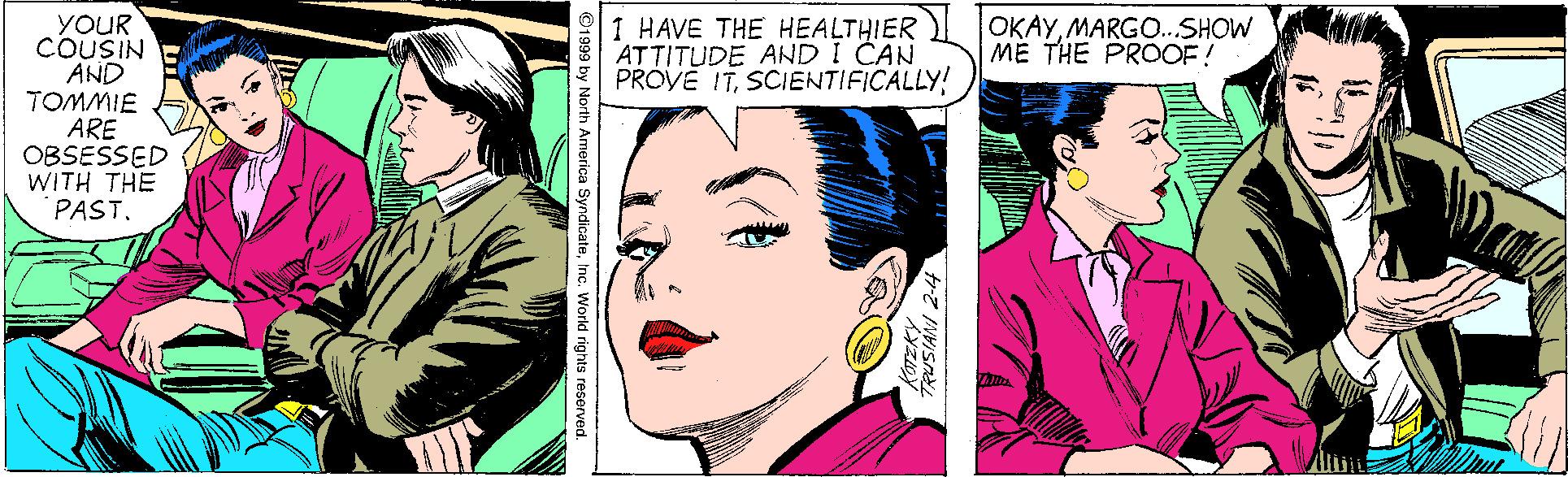 Jaw OCR: YOUR COUSIN AND TOMMIE ARE OBSESSED WITH THE PAST. 1 HAVE THE HEALTHIER ATTITUDE AND I CAN PRÓVE ITSCIENTIFICALLY! OKAYMARGO.SHOW ME THE PROOF! yndicateInc. World rights reserv YOUR COUSIN AND TOMMIE ARE OBSESSED WITH THE PAST. 1 HAVE THE HEALTHIER ATTITUDE AND I CAN PRÓVE ITSCIENTIFICALLY! OKAYMARGO.SHOW ME THE PROOF! yndicateInc. World rights reserv