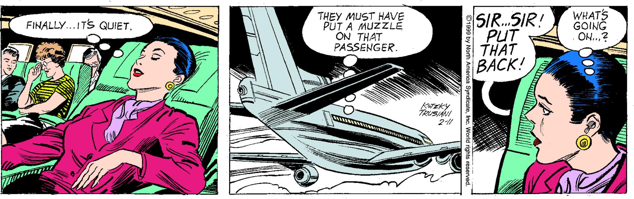 Elbow OCR: WHATS GOING ON..? THEY MUST HAVE PUT A MUZZLE ON THAT PASSENGER. SIR.SIR! PUT THAT BACK! FINALLY...ITS QUIET. KOTEKY TRUSIANI 2-11 ©1999 by North America SyndicateInc. World right WHATS GOING ON..? THEY MUST HAVE PUT A MUZZLE ON THAT PASSENGER. SIR.SIR! PUT THAT BACK! FINALLY...ITS QUIET. KOTEKY TRUSIANI 2-11 ©1999 by North America SyndicateInc. World right