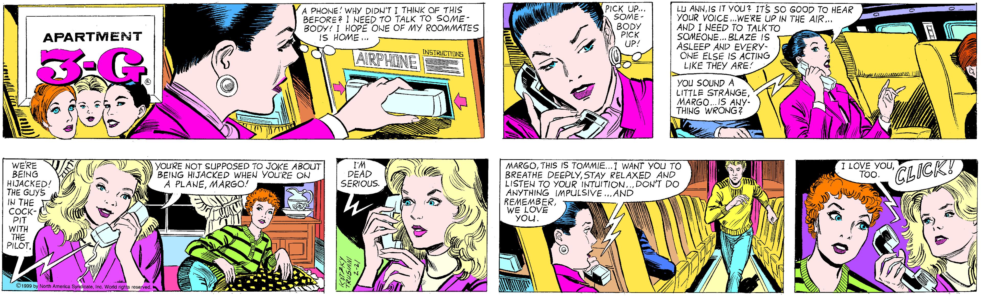 Happy OCR: A PHONE! WHY DIDN'T I THINK OF THIS BEFORE? 1 NEED TO TALK TO SOME- BODY! I HOPE ONE OF MY ROOMMATES IS HOME .. PICK UP... SOME- BODY PICK UP! APARTMENT INSTRUCTIONS AIRPHINE LU ANNIS IT YOU? ITS SO GOOD TO HEAR YOUR VOICE.WE'RE UP IN THE AIR... AND I NEED TO TALK TO SOMEONE.. BLAZE IS ASLEEP AND EVERY- ONE ELSE IS ACTING LIKE THEY ARE! WE'RE BEING HIJACKED! THE GUYS IN THE COCK- PIT WITH THE PILOT. yOU'RE NOT SUPPOSED TO JOKE ABOUT BEING HIJACKED WHEN YOU'RE ON A PLANEMARGO! A YOu SOUND A LITTLE STRANGEMARGO. IS ANY- THING WRONG? ©1990 by North America SyncicateInc. World rights reserved. MARGOTHIS IS TOMMIE...1 WANT YOU TO BREATHE DEEPLYSTAY RELAXED AND LISTEN TO YOUR INTUITION.. DON'T DO ANYTHING IMPULSIVE . AND REMEMBERWE LOVÉ You. I'M DEAD SERIOUS. I LOVE YOUTo. CLICK! A PHONE! WHY DIDN'T I THINK OF THIS BEFORE? 1 NEED TO TALK TO SOME- BODY! I HOPE ONE OF MY ROOMMATES IS HOME .. PICK UP... SOME- BODY PICK UP! APARTMENT INSTRUCTIONS AIRPHINE LU ANNIS IT YOU? ITS SO GOOD TO HEAR YOUR VOICE.WE'RE UP IN THE AIR... AND I NEED TO TALK TO SOMEONE.. BLAZE IS ASLEEP AND EVERY- ONE ELSE IS ACTING LIKE THEY ARE! WE'RE BEING HIJACKED! THE GUYS IN THE COCK- PIT WITH THE PILOT. yOU'RE NOT SUPPOSED TO JOKE ABOUT BEING HIJACKED WHEN YOU'RE ON A PLANEMARGO! A YOu SOUND A LITTLE STRANGEMARGO. IS ANY- THING WRONG? ©1990 by North America SyncicateInc. World rights reserved. MARGOTHIS IS TOMMIE...1 WANT YOU TO BREATHE DEEPLYSTAY RELAXED AND LISTEN TO YOUR INTUITION.. DON'T DO ANYTHING IMPULSIVE . AND REMEMBERWE LOVÉ You. I'M DEAD SERIOUS. I LOVE YOUTo. CLICK!