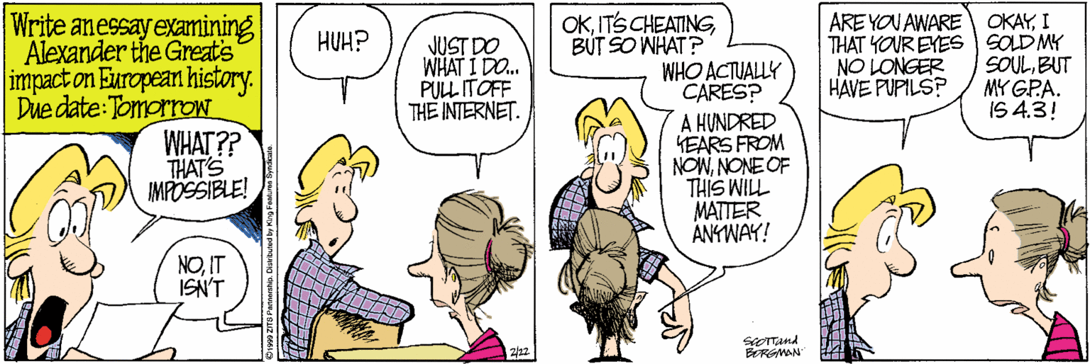 Conversation OCR: Write anessay examining Alexander the Great's impact on European history. Due date:TomorroN WHAT?? THAT'S MPÖSSIBLE! OKBÚT SO WHAT ? ARE YOU AWARE OKAYI THAT YOUR EYES SOLD MY SOULBUT MY GPA. IS 4.3! HUH? JUST DO WHAT I DO. PULL ITOFF THE INTERNET. WHO ACTUALLY CARES? NO LONGER HAVE PUPILS? A HUNDRED KEARS FROM NOWNONE OF THIS WILL MATTER ANYWAY! NOIT ISN'T seOTTAnd ERGMAN 2/12 Write anessay examining Alexander the Great's impact on European history. Due date:TomorroN WHAT?? THAT'S MPÖSSIBLE! OKITS CHEATINGBÚT SO WHAT ? ARE YOU AWARE OKAYI THAT YOUR EYES SOLD MY SOULBUT MY GPA. IS 4.3! HUH? JUST DO WHAT I DO. PULL ITOFF THE INTERNET. WHO ACTUALLY CARES? NO LONGER HAVE PUPILS? A HUNDRED KEARS FROM NOWNONE OF THIS WILL MATTER ANYWAY! NOIT ISN'T seOTTAnd ERGMAN 2/12