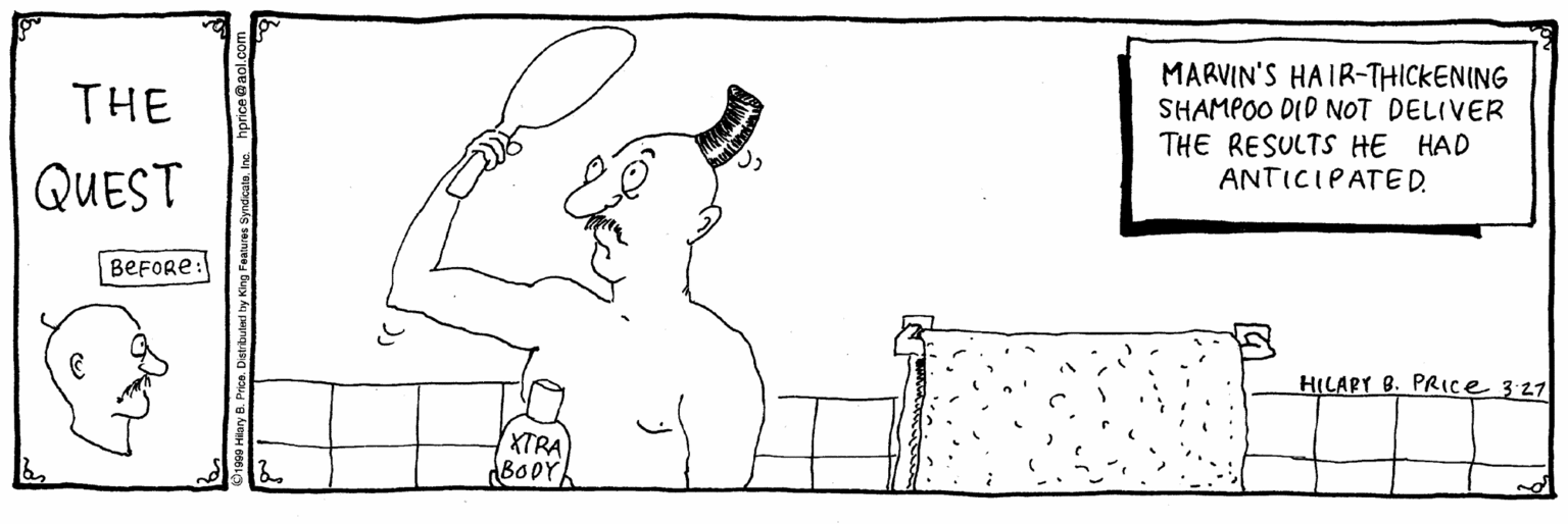 Sketch OCR: MARVIN'S HAIR-THICKENING SHAMPOO DID NOT DELIVER THE RESULTS HE HAD ANTICIPATED. THE QUEST BEFORE: HILAPY B. PRICE 3:27 XTRA BODY MARVIN'S HAIR-THICKENING SHAMPOO DID NOT DELIVER THE RESULTS HE HAD ANTICIPATED. THE QUEST BEFORE: HILAPY B. PRICE 3:27 XTRA BODY