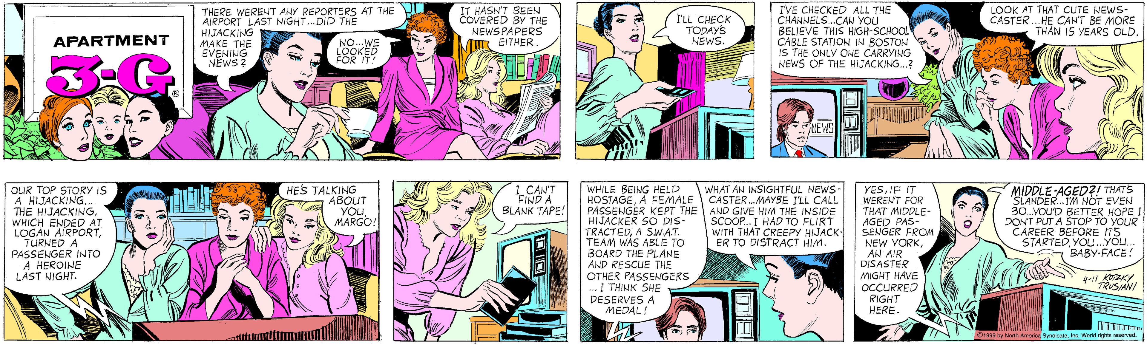 Cartoon OCR: THERE WERENT ANY REPORTERS AT THE AIRPORT LAST NIGHT... DID THE HIJACKING MAKE THE EVENING NEWS ? IT HASN'T BEEN COVERED BY THE NEWSPAPERS A EITHER I'LL CHECK TODAYS NEWS. APARTMENT NO..WE LOOKED FOR IT! I'VE CHECKED ALL THE CHANNELS..CAN YOU BELIEVE THIS HIGH-SCHOOL CABLE STATION IN BOSTON IS THE ONLY ONE CARRYING NEWS OF THE HIJACKING..? HES TALKING ABOUT YOuMARGO! LOOK AT THAT CUTE NEWS- CASTER... HE CAN'T BE MORE THAN 15 YEARS OLD. OUR TOP STORY IS A HIJACKING.. THE HIJACKINGWHICH ENDED ÁT LOGAN AIRPORTTURNED A PASSENGER INTO A HEROINE LAST NIGHT. NE WS I CAN'T FIND A BLANK TAPE! WHILE BEING HELD HOSTAGEA FEMALE PASSENGER KEPT THE AND GIVE HIM THE INSIDE HIJACKER SO DIS- TRACTEDA S.W.A.T. TEAM WAS ABLE TO BOARD THE PLANE AND RESCUE THE OTHER PASSENGERS I THINK SHE DESERVES A ?EDAL! MIDDLE-AGEDZI THATS SLANDER.IM NOT EVEN 30..You'D BETTER HOPE I DONT PUT A STOP TO YOUR CAREER BEFORE ITS STARTEDYOU.YOu. BABY-FACE! WHAT AN INSIGHTFUL NEWS- CASTER.MAYBE ILL CALL SCOOP... I HAD TO FLIRT WITH THAT CREEPY HIJACK- ER TO DISTRACT HIM. YESIF IT WEREN'T FOR THAT MIDDLE- AGED PAS- SENGER FROM NEW YORKAN AIR DISASTER MIGHT HAVE OCCURRED RIGHT HERE. 4-11 KOTZKY TRUSIANI O1999 by North America SyndicateInc. World rights reserved. THERE WERENT ANY REPORTERS AT THE AIRPORT LAST NIGHT... DID THE HIJACKING MAKE THE EVENING NEWS ? IT HASN'T BEEN COVERED BY THE NEWSPAPERS A EITHER I'LL CHECK TODAYS NEWS. APARTMENT NO..WE LOOKED FOR IT! I'VE CHECKED ALL THE CHANNELS..CAN YOU BELIEVE THIS HIGH-SCHOOL CABLE STATION IN BOSTON IS THE ONLY ONE CARRYING NEWS OF THE HIJACKING..? HES TALKING ABOUT YOuMARGO! LOOK AT THAT CUTE NEWS- CASTER... HE CAN'T BE MORE THAN 15 YEARS OLD. OUR TOP STORY IS A HIJACKING.. THE HIJACKINGWHICH ENDED ÁT LOGAN AIRPORTTURNED A PASSENGER INTO A HEROINE LAST NIGHT. NE WS I CAN'T FIND A BLANK TAPE! WHILE BEING HELD HOSTAGEA FEMALE PASSENGER KEPT THE AND GIVE HIM THE INSIDE HIJACKER SO DIS- TRACTEDA S.W.A.T. TEAM WAS ABLE TO BOARD THE PLANE AND RESCUE THE OTHER PASSENGERS I THINK SHE DESERVES A ?EDAL! MIDDLE-AGEDZI THATS SLANDER.IM NOT EVEN 30..You'D BETTER HOPE I DONT PUT A STOP TO YOUR CAREER BEFORE ITS STARTEDYOU.YOu. BABY-FACE! WHAT AN INSIGHTFUL NEWS- CASTER.MAYBE ILL CALL SCOOP... I HAD TO FLIRT WITH THAT CREEPY HIJACK- ER TO DISTRACT HIM. YESIF IT WEREN'T FOR THAT MIDDLE- AGED PAS- SENGER FROM NEW YORKAN AIR DISASTER MIGHT HAVE OCCURRED RIGHT HERE. 4-11 KOTZKY TRUSIANI O1999 by North America SyndicateInc. World rights reserved.