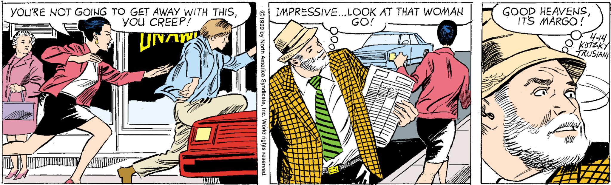 Fictional character OCR: GOOD HEAVENSITS MARGO ! O4-14 O KoTzky TRUSIAN yOU'RE NOT GOING TO GET AWAY WITH THISyõu CREEP! IMPRESSIVE.LOOK AT THAT WOMAN GO! UNA 1999 by North America Syndicate GOOD HEAVENSITS MARGO ! O4-14 O KoTzky TRUSIAN yOU'RE NOT GOING TO GET AWAY WITH THISyõu CREEP! IMPRESSIVE.LOOK AT THAT WOMAN GO! UNA 1999 by North America Syndicate