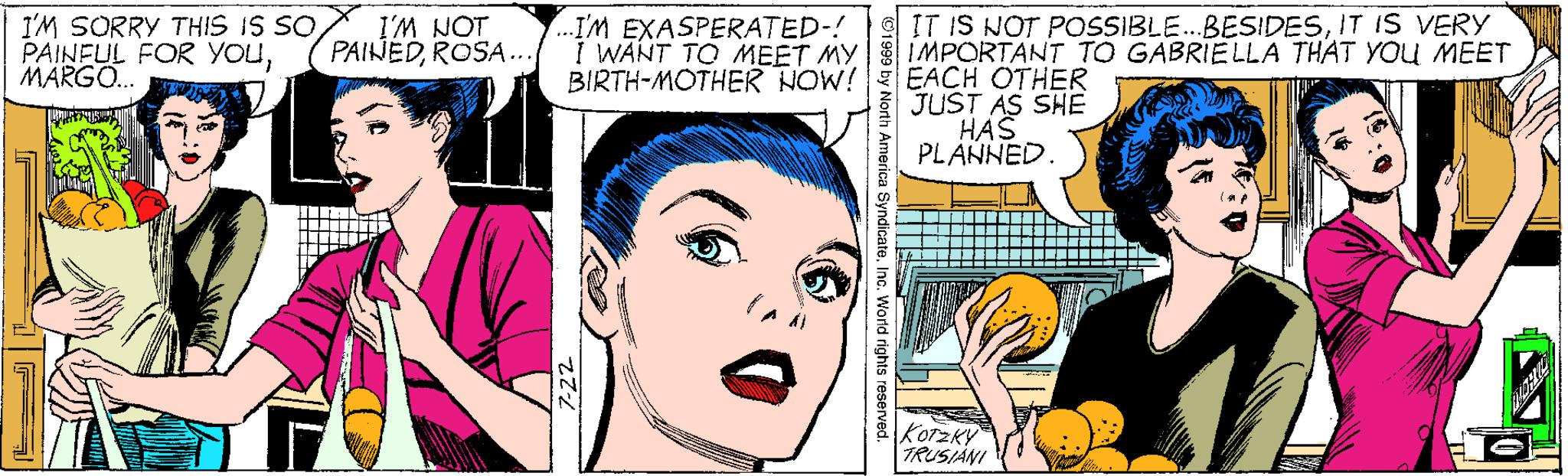 Jaw OCR: I'M SORRY THIS IS SO PAINFUL FOR YOUMARGO. I'M NOT PAINEDROSA. ..IM EXASPERATED-! I WANT TO MEET MY BIRTH-MOTHER NOW! IT IS NOT POSSIBLE.BESIDESIT IS VERY IMPORTANT TO GABRIELLA THAT YOU MEET EACH OTHER JUST AS SHE HAS PLANNED KOTZKY" TRUSIANI I'M SORRY THIS IS SO PAINFUL FOR YOUMARGO. I'M NOT PAINEDROSA. ..IM EXASPERATED-! I WANT TO MEET MY BIRTH-MOTHER NOW! IT IS NOT POSSIBLE.BESIDESIT IS VERY IMPORTANT TO GABRIELLA THAT YOU MEET EACH OTHER JUST AS SHE HAS PLANNED KOTZKY" TRUSIANI