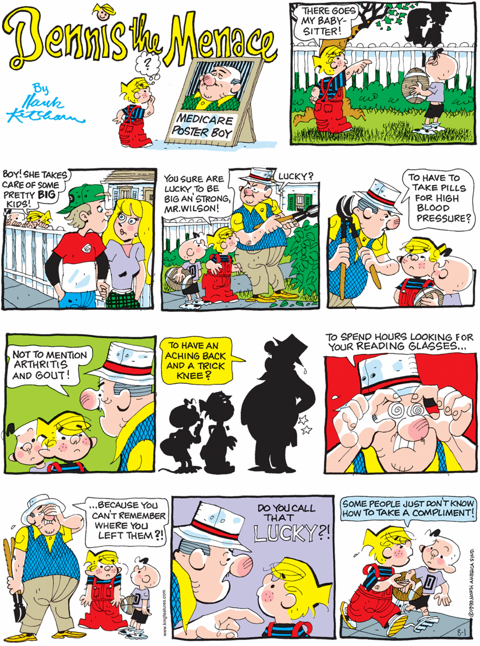 Rectangle OCR: Bennis Marege BOY! SHE TAKES CARE OF SOME PRETTY BIG KIDS! THERE GOES MY BABY- SITTER! ? By Mank MEDICARE POSTER BOY LUCKY? You SURE ARE LUCKY TO BE BIG AN STRONGMR.WILSON! TO HAVE TO TAKE PILLS FOR HIGH BLOOD PRESSURE? NOT TO MENTION ARTHRITIS AND GOUT! TO HAVE AN ACHING BACK AND A TRICK KNEE? TO SPEND HOURS LOOKING FOR YOUR READING GLASSES... SOME PEOPLE JUST DON'T KNOW How TO TAKE A COMPLIMENT! BECAUSE You CAN'T REMEMBER WHERE YOU LEFT THEM ?! DO YOU CALL THAT LUCKY?! dris Yortawy Hon'66GI Bennis Marege BOY! SHE TAKES CARE OF SOME PRETTY BIG KIDS! THERE GOES MY BABY- SITTER! ? By Mank MEDICARE POSTER BOY LUCKY? You SURE ARE LUCKY TO BE BIG AN STRONGMR.WILSON! TO HAVE TO TAKE PILLS FOR HIGH BLOOD PRESSURE? NOT TO MENTION ARTHRITIS AND GOUT! TO HAVE AN ACHING BACK AND A TRICK KNEE? TO SPEND HOURS LOOKING FOR YOUR READING GLASSES... SOME PEOPLE JUST DON'T KNOW How TO TAKE A COMPLIMENT! BECAUSE You CAN'T REMEMBER WHERE YOU LEFT THEM ?! DO YOU CALL THAT LUCKY?! dris Yortawy Hon'66GI