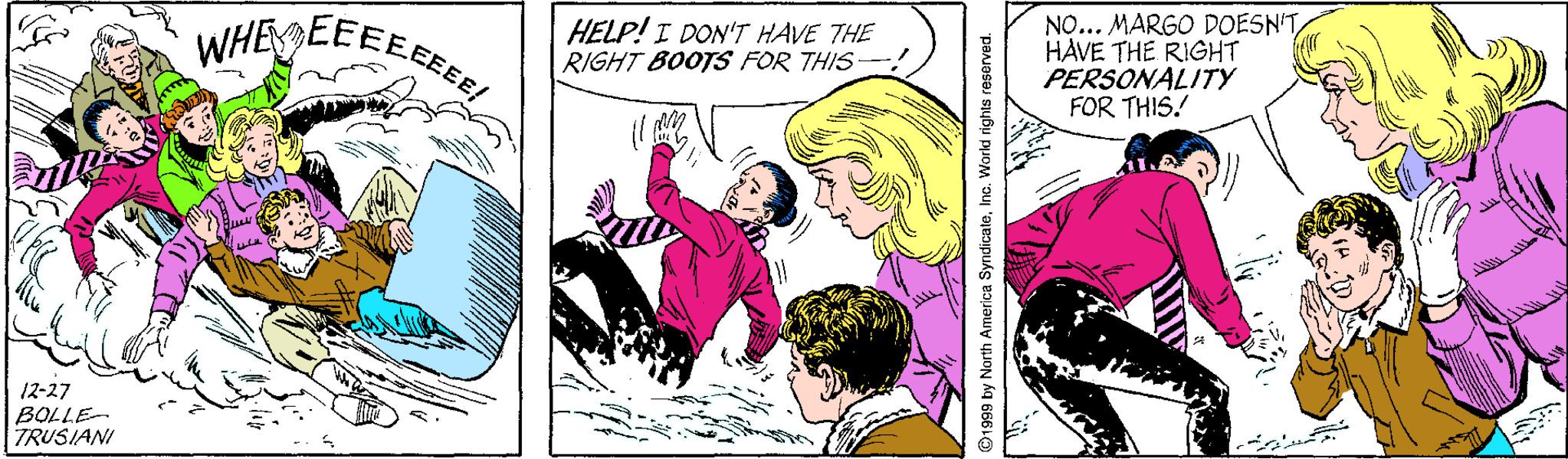 Art OCR: WHE EEEEEEER HELP! I DON'T HAVE THE RIGHT BOOTS FOR THIS NO... MARGO DOESN'THAVE THE RIGHT PERSONALITY FOR THIS. 12-27 BOLLE- TRUSIANI 1999 by North America SyndicateInc. World rights reserved. WHE EEEEEEER HELP! I DON'T HAVE THE RIGHT BOOTS FOR THIS NO... MARGO DOESN'THAVE THE RIGHT PERSONALITY FOR THIS. 12-27 BOLLE- TRUSIANI 1999 by North America SyndicateInc. World rights reserved.