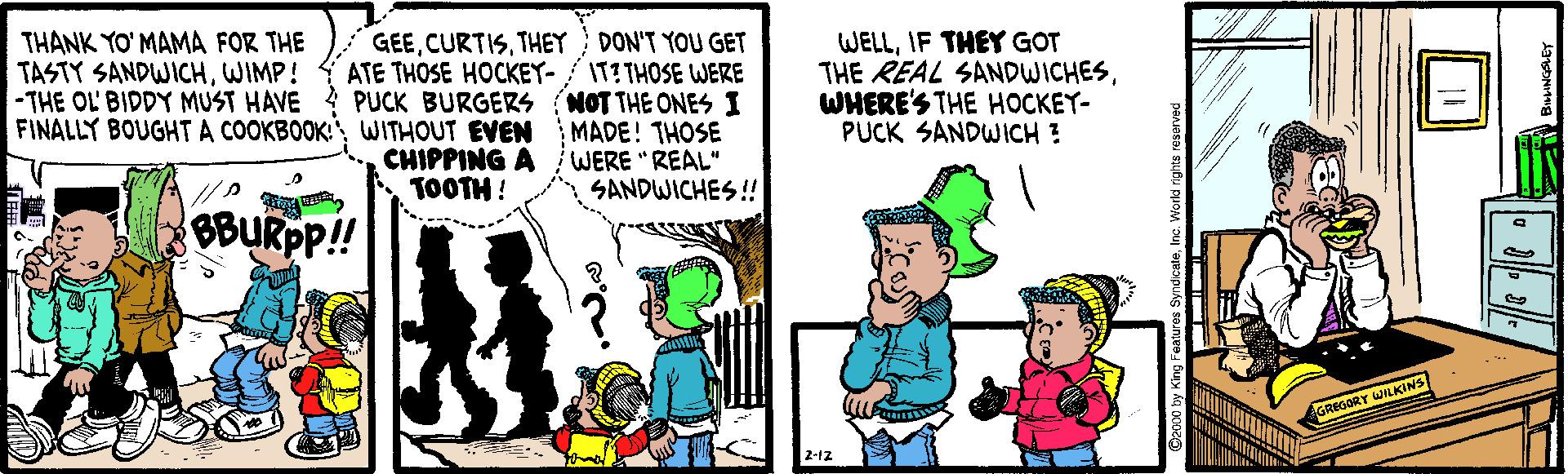 Parallel OCR: THANK YO' MAMA FOR THE TASTY SANDWICHWIMP! -THE OL BIDDY MUST HAVE FINALLY BOUGHTA COOKBOOKWITHOUT EVEN GEETHEY DON'T YOU GET ATE THOSE HOCKEY-/ITITHOSE WERE PUCK BURGERS (NOT THE ONES I MADE! THOSE WERE "REAL" SANDWICHES ! WELLIF THEY GOT THE REAL SANDWICHESWHERE'S THE HOCKEY- PUCK SANDWICH ? CHIPPING A TOOTH ! BBURPP!! CILE GREGORY WILKINS 2-1z THANK YO' MAMA FOR THE TASTY SANDWICHWIMP! -THE OL BIDDY MUST HAVE FINALLY BOUGHTA COOKBOOKWITHOUT EVEN GEETHEY DON'T YOU GET ATE THOSE HOCKEY-/ITITHOSE WERE PUCK BURGERS (NOT THE ONES I MADE! THOSE WERE "REAL" SANDWICHES ! WELLIF THEY GOT THE REAL SANDWICHESWHERE'S THE HOCKEY- PUCK SANDWICH ? CHIPPING A TOOTH ! BBURPP!! CILE GREGORY WILKINS 2-1z
