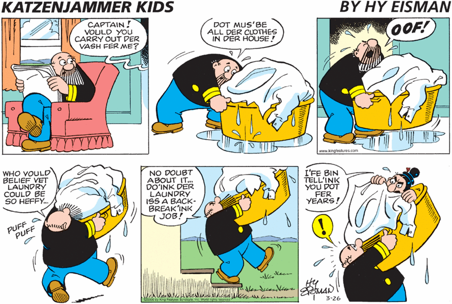 Comic book OCR: KATZENJAMMER KIDS BY HY EISMAN CAPTAIN ! VOULD YOU CARRY OUT DER VASH FER ME? DOT MUS'BE ALL DER CLOTHES IN DER HOUSE! OOF! PUFF PUFF weww.kingfeat.res.com WHO VOULD BELIEF VET LAUNDRY COULD BE SO HEFFY. NO DOUBT ABOUT IT.. DO'INK DER LAUNDRY ISS A BACK- BREAK'INK JOB! I'FE BIN TELL'INK YOU DOT FER YEARS! PUFF A PUFF Coooa ty King Fastren Syndcr. re Weld rghte eorved" 3-26 KATZENJAMMER KIDS BY HY EISMAN CAPTAIN ! VOULD YOU CARRY OUT DER VASH FER ME? DOT MUS'BE ALL DER CLOTHES IN DER HOUSE! OOF! PUFF PUFF weww.kingfeat.res.com WHO VOULD BELIEF VET LAUNDRY COULD BE SO HEFFY. NO DOUBT ABOUT IT.. DO'INK DER LAUNDRY ISS A BACK- BREAK'INK JOB! I'FE BIN TELL'INK YOU DOT FER YEARS! PUFF A PUFF Coooa ty King Fastren Syndcr. re Weld rghte eorved" 3-26