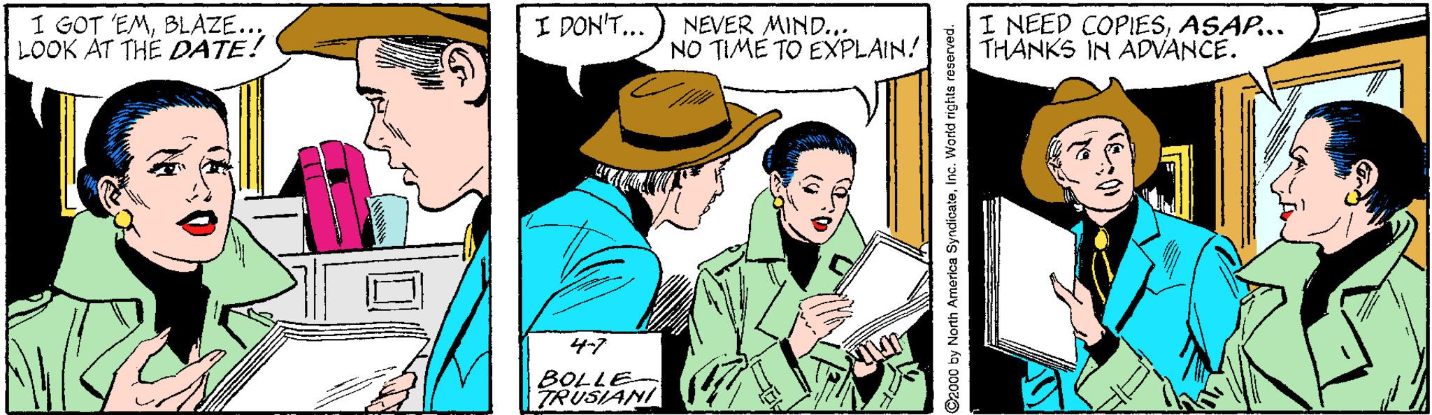 Publication OCR: I GOT 'EMBLAZE... LOOK AT THE DATE! I DON'T... NEVER MIND... NO TIME TO EXPLAIN! I NEED COPIESASAP... THANKS IN ADVANCE. 4-7 BOLLE- TRUSIANI I GOT 'EMBLAZE... LOOK AT THE DATE! I DON'T... NEVER MIND... NO TIME TO EXPLAIN! I NEED COPIESASAP... THANKS IN ADVANCE. 4-7 BOLLE- TRUSIANI