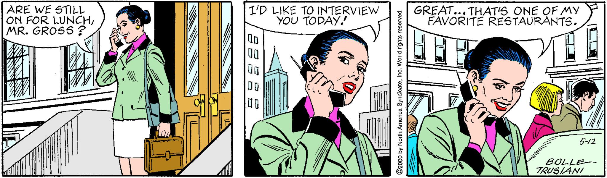 Fictional character OCR: ARE WE STILL ON FOR LUNCHMR. GROS6 ? I'D LIKE TO INTERVIEW YOU TODAY! GREAT... THAT'S ONE OF MY FAVORITE RESTAURANTS. 5-12 BOLLE-- TRUSIANI ???8S 2000 by North America SyndicateInc. World rights reserved. ARE WE STILL ON FOR LUNCHMR. GROS6 ? I'D LIKE TO INTERVIEW YOU TODAY! GREAT... THAT'S ONE OF MY FAVORITE RESTAURANTS. 5-12 BOLLE-- TRUSIANI ??? 8S 2000 by North America SyndicateInc. World rights reserved.