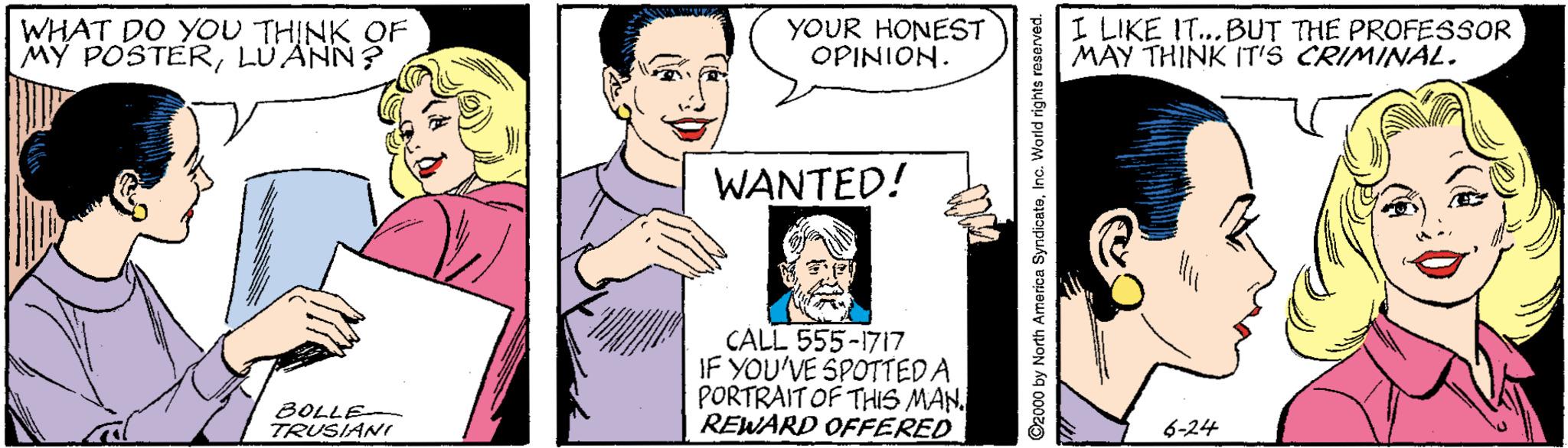 Art OCR: WHAT DO YOU THINK OF MY POSTERLÜÄNN? YOUR HONEST OPINION. I LIKE IT.. BUT THE PROFESSOR MAY THINK IT'S CRIMINAL. WANTED! CALL 555-1717 IF YOU'VE SPOTTED A PORTRAIT OF THIS MAN. REWARD OFFERED BOLLE TRUSIANI 6-24 O2000 by North America SyndlicateInc. World rights roserved. WHAT DO YOU THINK OF MY POSTERLÜÄNN? YOUR HONEST OPINION. I LIKE IT.. BUT THE PROFESSOR MAY THINK IT'S CRIMINAL. WANTED! CALL 555-1717 IF YOU'VE SPOTTED A PORTRAIT OF THIS MAN. REWARD OFFERED BOLLE TRUSIANI 6-24 O2000 by North America SyndlicateInc. World rights roserved.