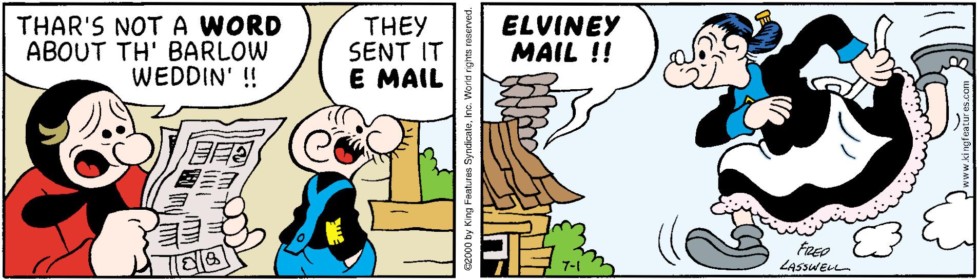 Happy OCR: THAR'S NOT A WORD ABOUT TH' BARLOW WEDDIN' ! THEY SENT IT E MAIL ELVINEY MAIL !! ??? FREO LASSWELL C2000 by King Features SyndicateInc. World rights reserved. THAR'S NOT A WORD ABOUT TH' BARLOW WEDDIN' ! THEY SENT IT E MAIL ELVINEY MAIL !! ? ? ? FREO LASSWELL C2000 by King Features SyndicateInc. World rights reserved.