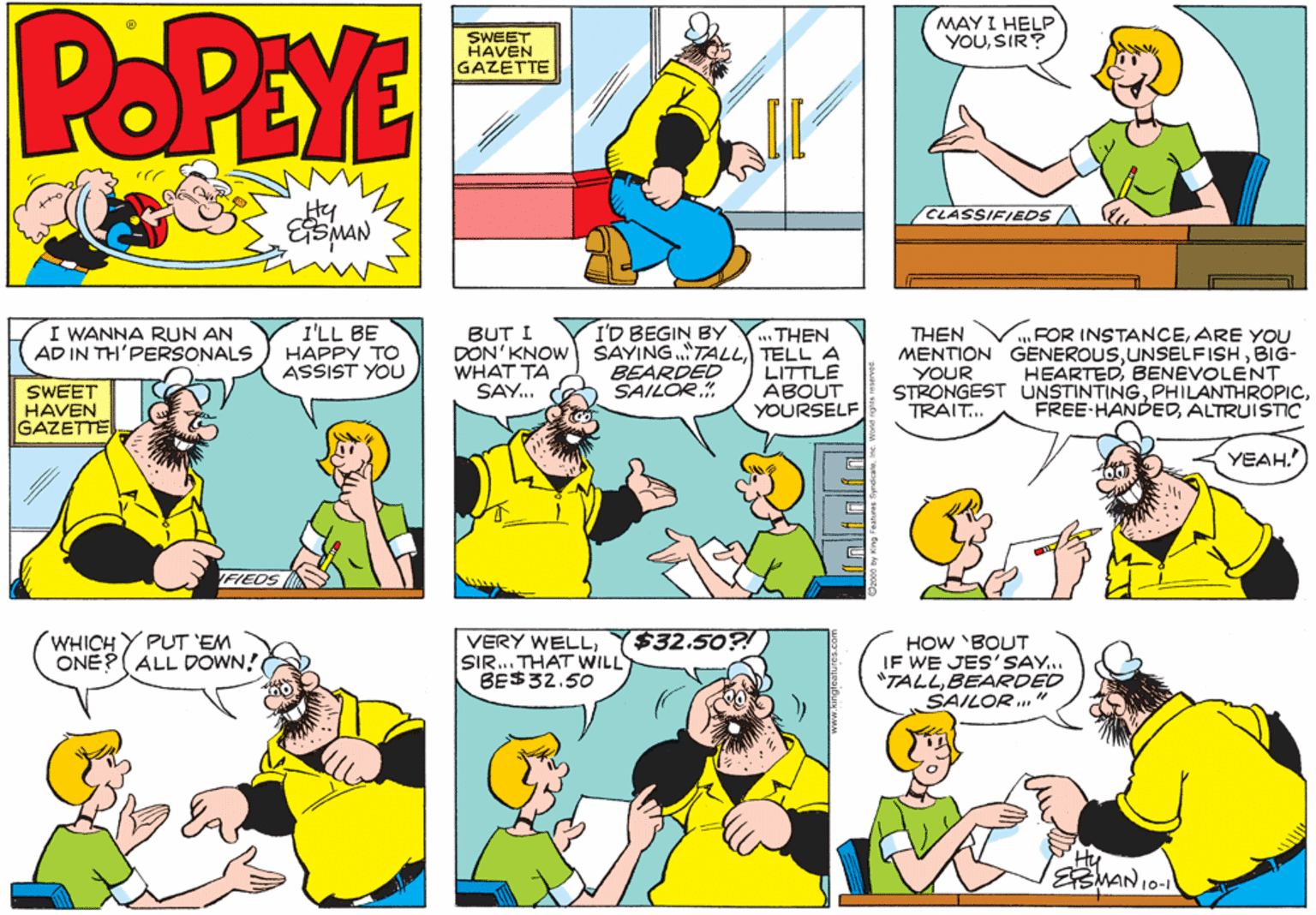 Sharing OCR: POPEYE MAY I HELP YOUSIR? SWEET HAVEN GAZETTE Hy ESMAN CLASSIFIEDS / I'D BEGIN BY DÖN'KNOW SAYING.TALLTELL A BEARDED SAILÖR." I WANNA RUN AN AD IN TH'PERSONALS I'LL BE HAPPY TO ASSIST YOU BUT I ...THEN V FOR INSTANCEARE YOU THEN MENTION GENEROUSBIG- YOUR WHAT TA SAY.. HEARTEDBENEVOLENT SWEET HAVEN GAZETTE. LITTLE ABOUT YOURSELF STRONGEST UNSTINTINGTRAIT.. FREE HANDEDALTRUISTIC YEAH.' FIEDS WHICH Y PUT 'EM ONE?(ALL DOWN! $32.50?! VERY WELLSIR... THAT WILL BE$32.50 HOW 'BOUT IF WE JES'SAY.. "TALLBEARRDED SAILOR. " V10-1 POPEYE MAY I HELP YOUSIR? SWEET HAVEN GAZETTE Hy ESMAN CLASSIFIEDS / I'D BEGIN BY DÖN'KNOW SAYING.TALLTELL A BEARDED SAILÖR." I WANNA RUN AN AD IN TH'PERSONALS I'LL BE HAPPY TO ASSIST YOU BUT I ...THEN V FOR INSTANCEARE YOU THEN MENTION GENEROUSBIG- YOUR WHAT TA SAY.. HEARTEDBENEVOLENT SWEET HAVEN GAZETTE. LITTLE ABOUT YOURSELF STRONGEST UNSTINTINGTRAIT.. FREE HANDEDALTRUISTIC YEAH.' FIEDS WHICH Y PUT 'EM ONE?(ALL DOWN! $32.50?! VERY WELLSIR... THAT WILL BE$32.50 HOW 'BOUT IF WE JES'SAY.. "TALLBEARRDED SAILOR. " V10-1