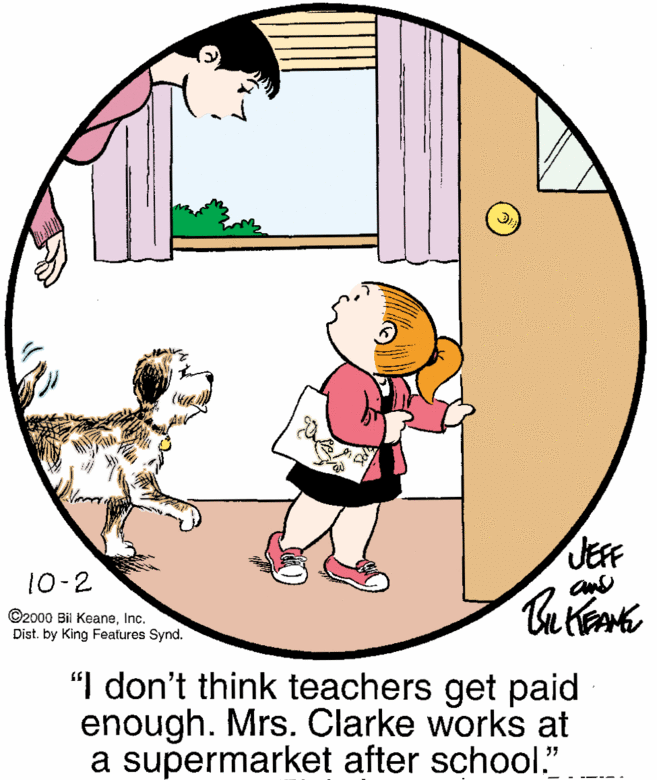 Illustration OCR: JEFF 10-2 ©2000 Bil KeaneInc. Dist. by King Features Synd. "I don't think teachers get paid enough. Mrs. Clarke works at a supermarket after school." JEFF 10-2 ©2000 Bil KeaneInc. Dist. by King Features Synd. "I don't think teachers get paid enough. Mrs. Clarke works at a supermarket after school."