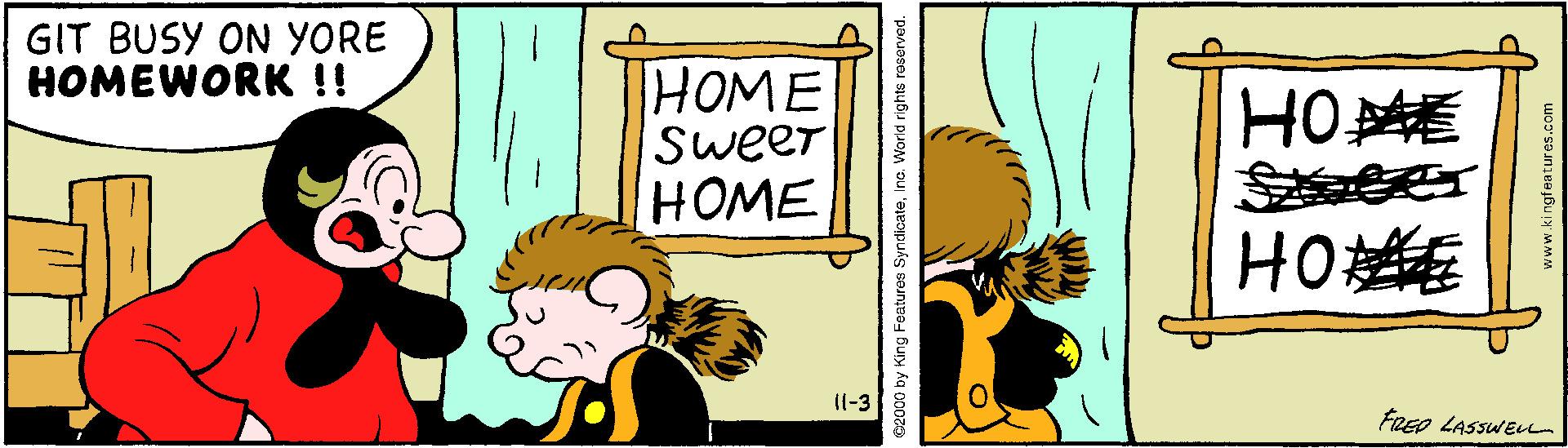 Illustration OCR: GIT BUSY ON YORE HOMEWORK !! HOME Sweer HOME HOE HOE I1-3 FRED LASSWEn 2000 by King Features SyndicateInc. World rights reserved. www.ki ngfeatures.com GIT BUSY ON YORE HOMEWORK !! HOME Sweer HOME HOE HOE I1-3 FRED LASSWEn 2000 by King Features SyndicateInc. World rights reserved. www.ki ngfeatures.com