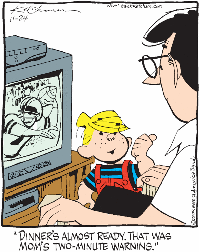 Illustration OCR: www.hankketcham.com 11-24 "DINNER'S ALMOST READY. THAT WAS MOM'S TWO-MINUTE WARNING." ©2000www.hankketcham.com 11-24 "DINNER'S ALMOST READY. THAT WAS MOM'S TWO-MINUTE WARNING." ©2000NorRTH America Synd