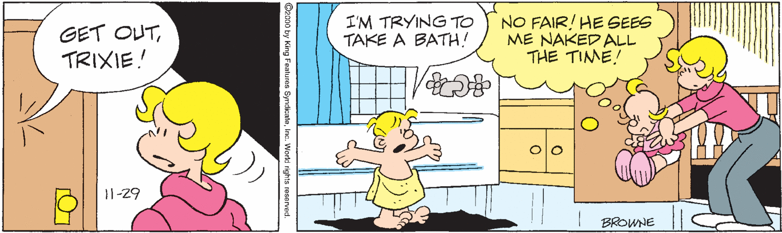 Happy OCR: GET OUTTRIXIE! I'M TRYING TO TAKE A BATH! NO FAIR! HE SEES ME NAKED ALL THE TIME! 1-29 BROWNE ©2000 by King Features SyndicateInc. World rights reserved. GET OUTTRIXIE! I'M TRYING TO TAKE A BATH! NO FAIR! HE SEES ME NAKED ALL THE TIME! 1-29 BROWNE ©2000 by King Features SyndicateInc. World rights reserved.