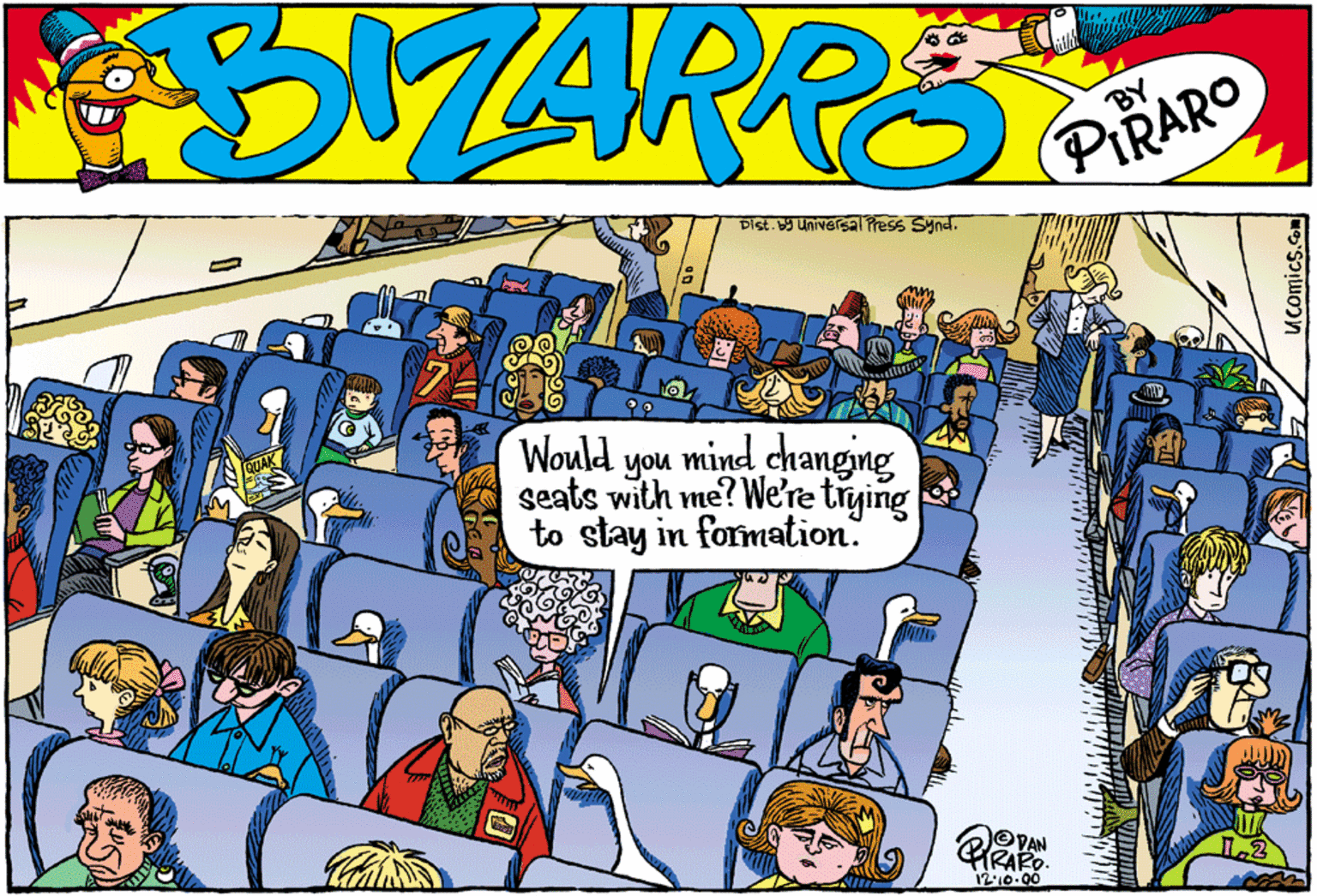 Cartoon OCR: Dist. b9 Universal Press Synd. Would mind changing you seats with me? We're trying to stay in formation. DOVAN TRAS 12'10-00 UComics. Dist. b9 Universal Press Synd. Would mind changing you seats with me? We're trying to stay in formation. DOVAN TRAS 12'10-00 UComics.