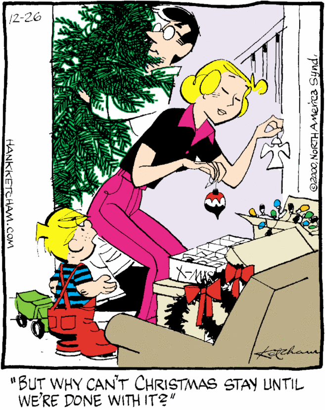 Art OCR: 12-26 "BUT WHY CAN'T CHRISTMAS STAY UNTIL WE'RE DONE WITH IT?" ©2000NORTHAMerica Synd. HANKKETCHAM.COM 12-26 "BUT WHY CAN'T CHRISTMAS STAY UNTIL WE'RE DONE WITH IT?" ©2000NORTHAMerica Synd. HANKKETCHAM.COM