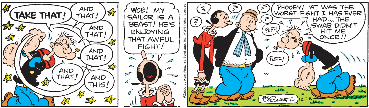 Handwriting OCR: PHOOEY! 'AT WAS THE WORST FIGHT I HAS EVER HAD... THE SWAB DIDN'T HIT ME ONCE!! AND THAT! WOE! MY SAILOR IS A BEAST! HE'S ENJOYING THAT AWFUL FIGHT! TAKE THAT! AND PUFF! THAT! AND THAT! (PUFF! AND THAT! AND THIS! ske PHOOEY! 'AT WAS THE WORST FIGHT I HAS EVER HAD... THE SWAB DIDN'T HIT ME ONCE!! AND THAT! WOE! MY SAILOR IS A BEAST! HE'S ENJOYING THAT AWFUL FIGHT! TAKE THAT! AND PUFF! THAT! AND THAT! (PUFF! AND THAT! AND THIS! ske