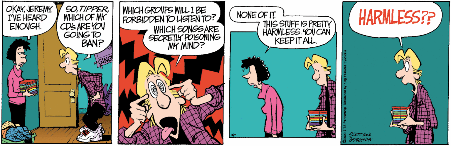Gesture OCR: OKAYJEREMY. I'VE HEARD ENOVGH. SOWHICH OF MY CDS ARE YON GOING TO BAN? WHICH GROUPS WILL I BE FORBIDDEN TOUSTEN TO? WHICH SONGSARE SECRETY POISONING MY MIND? NONE OF IT. THIS STUFF IS PRETTY HARMLESS. YOU CAN KEEP IT ALL. HARMLESS?? ZGING BORGYON OKAYJEREMY. I'VE HEARD ENOVGH. SOWHICH OF MY CDS ARE YON GOING TO BAN? WHICH GROUPS WILL I BE FORBIDDEN TOUSTEN TO? WHICH SONGSARE SECRETY POISONING MY MIND? NONE OF IT. THIS STUFF IS PRETTY HARMLESS. YOU CAN KEEP IT ALL. HARMLESS?? ZGING BORGYON