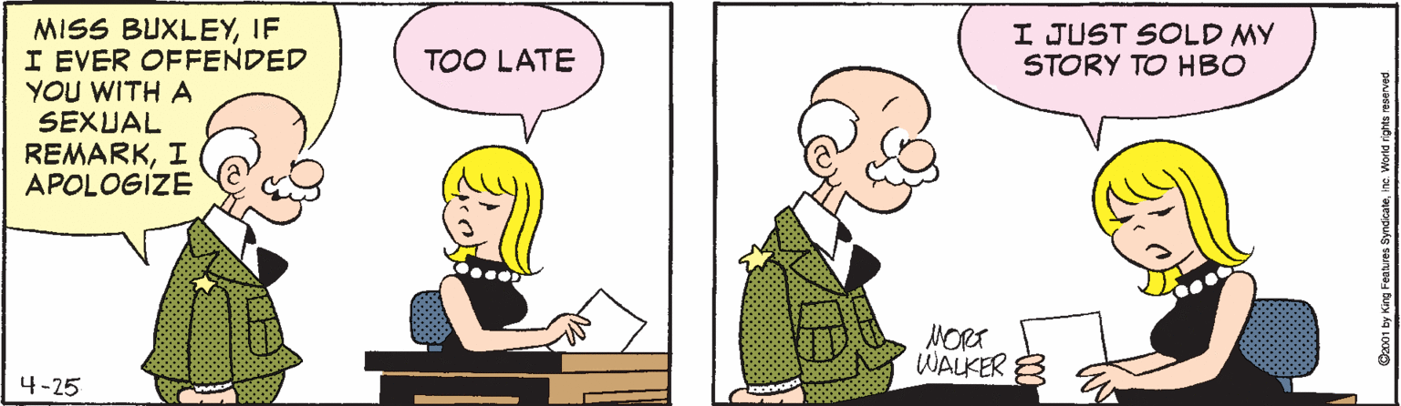 Rectangle OCR: MISS BUXLEYIF I EVER OFFENDED YOU WITH A SEXUAL REMARKI APOLOGIZE I JUST SOLD MY STORY TO HBO TOO LATE MORT WALKER 3 4-25 MISS BUXLEYIF I EVER OFFENDED YOU WITH A SEXUAL REMARKI APOLOGIZE I JUST SOLD MY STORY TO HBO TOO LATE MORT WALKER 3 4-25