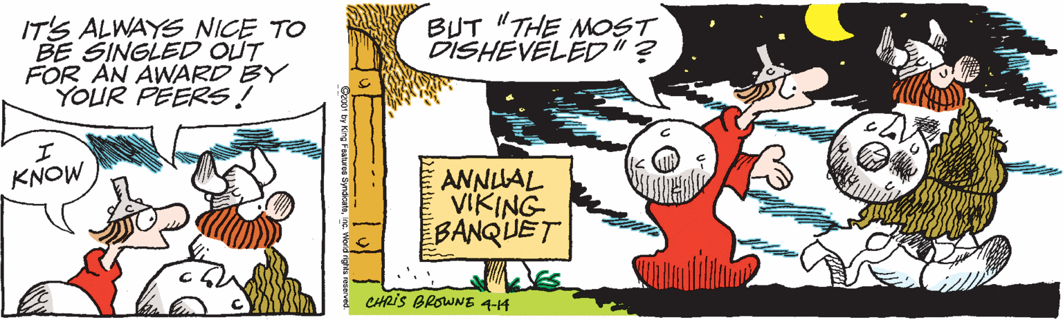 Font OCR: IT'S ALWAYS NICE TO BE SINGLED OUT FOR AN AWARD BY YOUR PEERS! BUT "THE MOST DISHEVÉLED "? ANNLLAL VIKING BANQUET KNOW CHRIS BROWNE 4-H 2001 by King Fealuros SyndicateIT'S ALWAYS NICE TO BE SINGLED OUT FOR AN AWARD BY YOUR PEERS! BUT "THE MOST DISHEVÉLED "? ANNLLAL VIKING BANQUET KNOW CHRIS BROWNE 4-H 2001 by King Fealuros Syndicate
