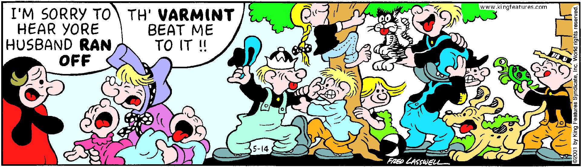 Adaptation OCR: www.ki ngfeatures.com HEAR YORE HUSBAND RAN OFF I'M SORRY T0 TH' VARMINT BEAT ME TO IT ! 5-14 FRED LASSWELL www.ki ngfeatures.com HEAR YORE HUSBAND RAN OFF I'M SORRY T0 TH' VARMINT BEAT ME TO IT ! 5-14 FRED LASSWELL