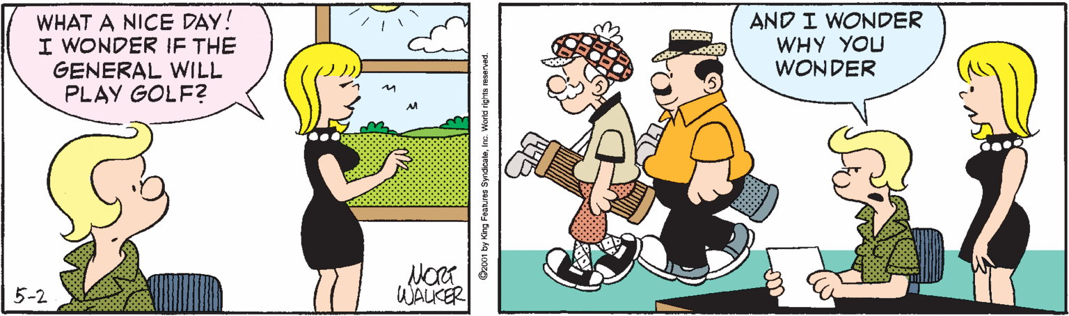 Art OCR: WHAT A NICE DAY! I WONDER IF THE GENERAL WILL PLAY GOLF? AND I WONDER WHY YOU WONDER 5-2 WALKER Ga001 by King Feahuree SyndicaleIn. Workd righita meaervad. WHAT A NICE DAY! I WONDER IF THE GENERAL WILL PLAY GOLF? AND I WONDER WHY YOU WONDER 5-2 WALKER Ga001 by King Feahuree SyndicaleIn. Workd righita meaervad.