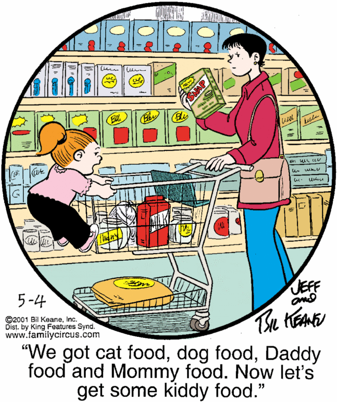 Conversation OCR: Bus tul 5-4 JEFF ©2001 Bil KeaneInc. Dist. by King Features Synd. www.familycircus.com "We got cat foodDaddy food and Mommy food. Now let's get some kiddy food." SNAP Bus tul 5-4 JEFF ©2001 Bil KeaneInc. Dist. by King Features Synd. www.familycircus.com "We got cat fooddog foodDaddy food and Mommy food. Now let's get some kiddy food." SNAP