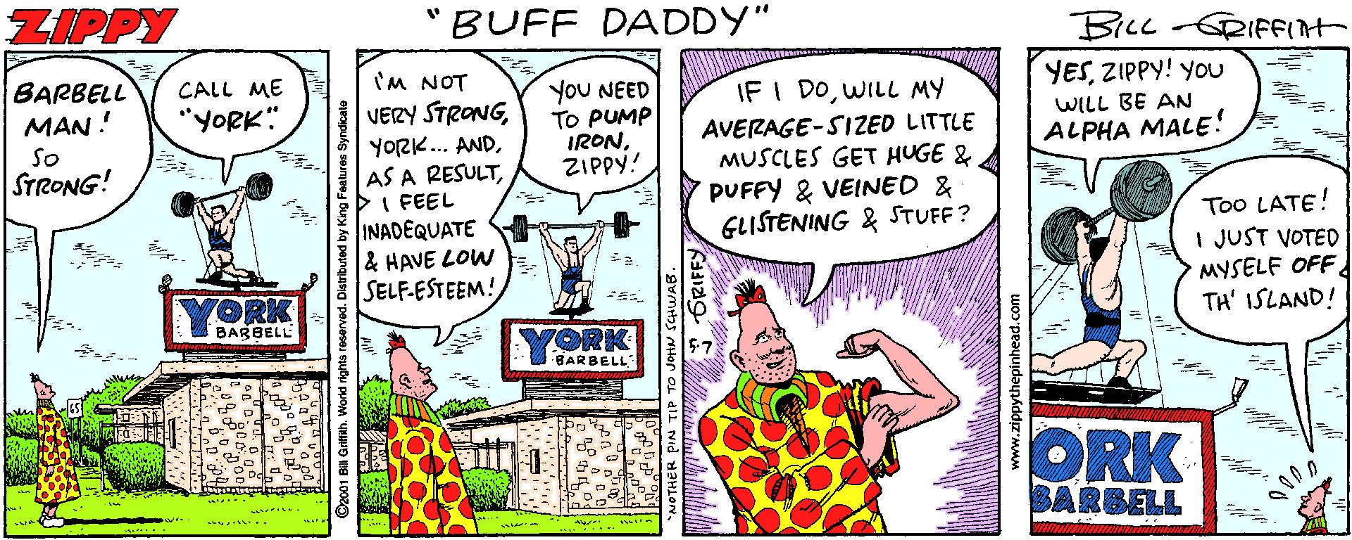 Handwriting OCR: ZIPPY "BUFF DADDY" BILL-GRIFFIAT BARBELL MAN ! I'M NOT VERY STRONGCALL ME YESZIPPY! you YoU NEED TO PUMP IRONZIPPY! IF I DOWILL MY "YORK" WILL BE AN AVERAGE-SIZED LITTLE MUSCLES GET HUGE & PUFFY & VEINED & GLISTENING & STUFF ? ALPHA MALE! YORK.. ANDPI FEEL INADEQUATE & HAVE LOW SELF-ESTEEM! So STRONG! Too LATE! I JUST VOTED MYSELE OFF d TH' ISLAND! YORK BARBELL YORK BARBELL ORK ?ARBELL NOTHER PIN TIP TO 6RIFFY www.zippythepinhead.com ZIPPY "BUFF DADDY" BILL-GRIFFIAT BARBELL MAN ! I'M NOT VERY STRONGCALL ME YESZIPPY! you YoU NEED TO PUMP IRONZIPPY! IF I DOWILL MY "YORK" WILL BE AN AVERAGE-SIZED LITTLE MUSCLES GET HUGE & PUFFY & VEINED & GLISTENING & STUFF ? ALPHA MALE! YORK.. ANDAS A RESULTPI FEEL INADEQUATE & HAVE LOW SELF-ESTEEM! So STRONG! Too LATE! I JUST VOTED MYSELE OFF d TH' ISLAND! YORK BARBELL YORK BARBELL ORK ? ARBELL NOTHER PIN TIP TO 6RIFFY www.zippythepinhead.com