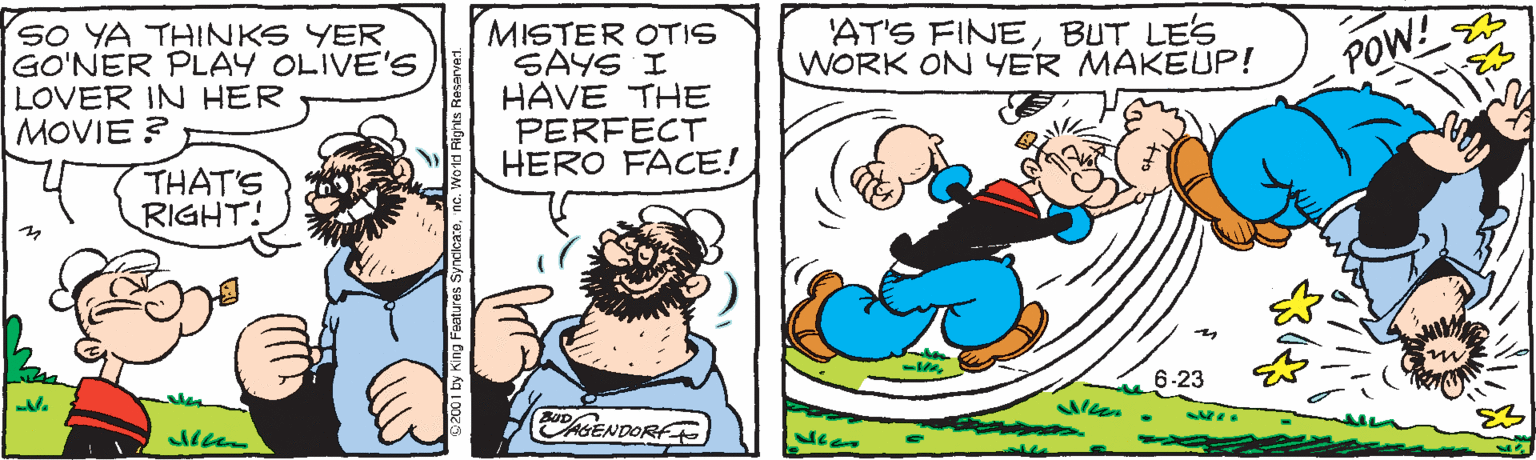 Drawing OCR: SO YA THINKS YER GO'NER PLAY OLIVE'S LOVER IN HER MOVIE ? MISTER OTIS SAYS I HAVE THE PERFECT HERO FACE! AT'S FINEBUT LES WORK ON YER MAKEUP! POW! THAT'S RIGHT! 6-23 D? AGENDORA SO YA THINKS YER GO'NER PLAY OLIVE'S LOVER IN HER MOVIE ? MISTER OTIS SAYS I HAVE THE PERFECT HERO FACE! AT'S FINEBUT LES WORK ON YER MAKEUP! POW! THAT'S RIGHT! 6-23 D ? AGENDORA