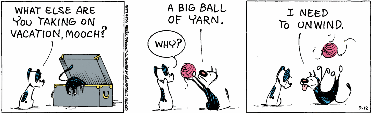 Sharing OCR: WHAT ELSE ARE You TAKING ON VACATIONMOOCH? A BIG BALL OF YARN. I NEED To UNWIND. WHY? 7.12 WHAT ELSE ARE You TAKING ON VACATIONMOOCH? A BIG BALL OF YARN. I NEED To UNWIND. WHY? 7.12