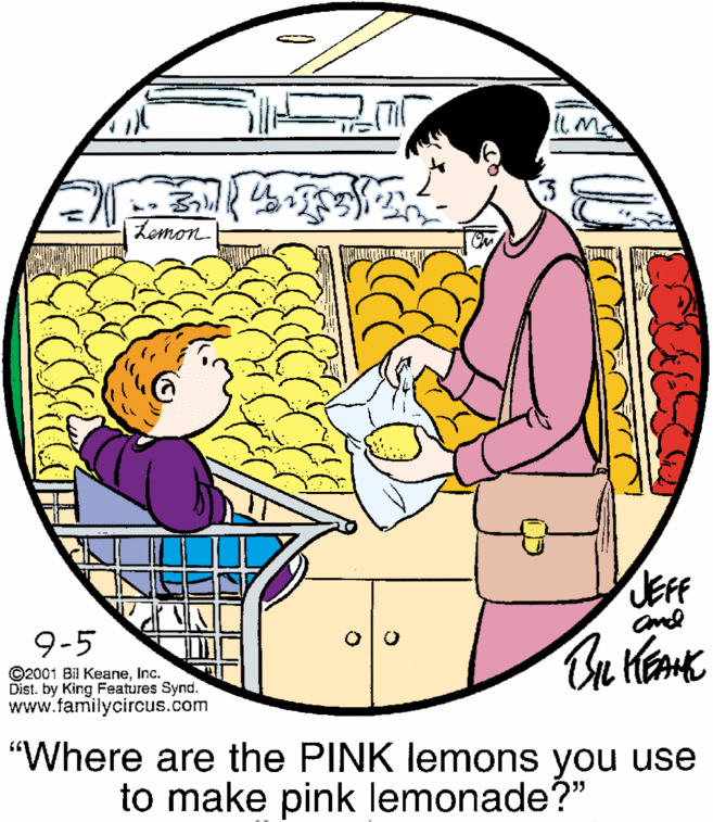 Interaction OCR: Lemon JEFF and 9-5 ©2001 Bil KeaneInc. Dist. by King Features Synd. www.familycircus.com "Where are the PINK lemons you use to make pink lemonade?" Lemon JEFF and 9-5 ©2001 Bil KeaneInc. Dist. by King Features Synd. www.familycircus.com "Where are the PINK lemons you use to make pink lemonade?"