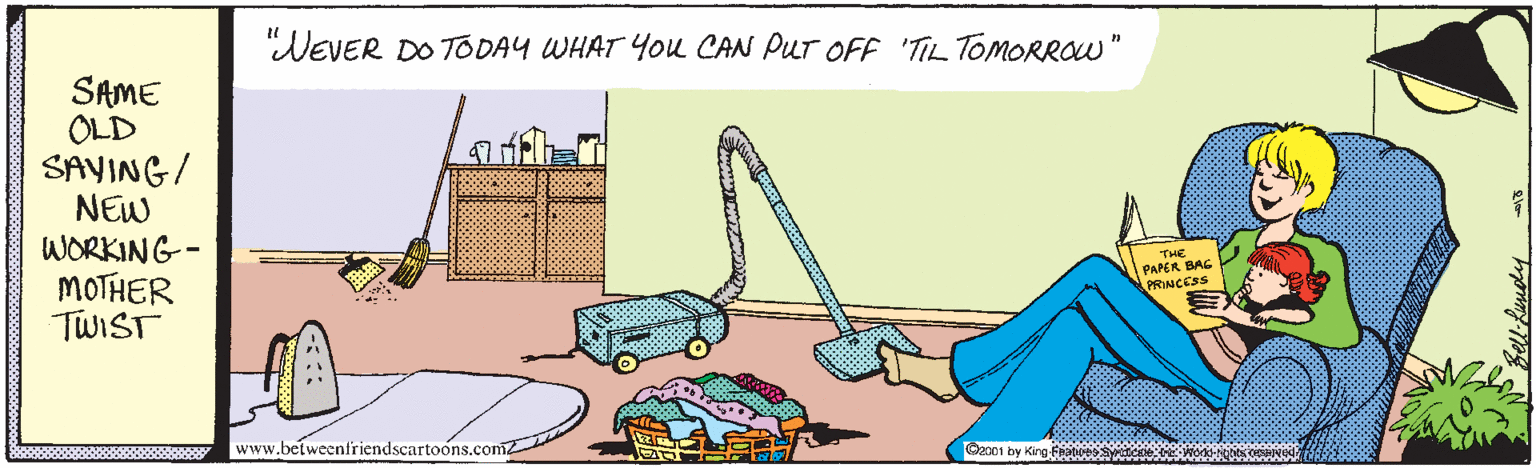 Art OCR: DEVER DO TODAY WHAT You CAN PUr OFF 'TIL TOMORROW" SAME OLD SAYING/ NEW WORKING- MOTHER TWIST THE PAPER BAG PRINCESS www.betweenfricndscartoons.comz O2001 by King Fiateestese NW sON DEVER DO TODAY WHAT You CAN PUr OFF 'TIL TOMORROW" SAME OLD SAYING/ NEW WORKING- MOTHER TWIST THE PAPER BAG PRINCESS www.betweenfricndscartoons.comz O2001 by King Fiateestese NW sON