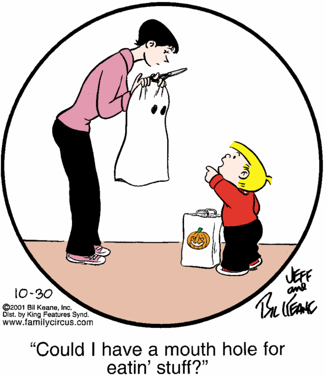 Happy OCR: 10-30 ane ©2001 Bil KeaneInc. Dist. by King Features Synd. www.familycircus.com "Could I have a mouth hole for eatin' stuff?" 10-30 ane ©2001 Bil KeaneInc. Dist. by King Features Synd. www.familycircus.com "Could I have a mouth hole for eatin' stuff?"