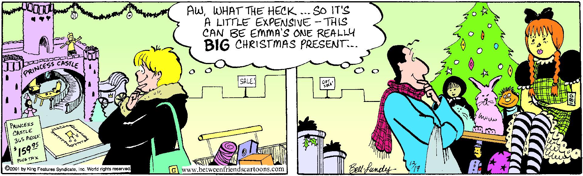 Animation OCR: AWWHAT THE HECK... SO IT'S A LITTLE EXPENSIVE - THIS CAN BE EMMA'S ONE REALLY BIG CHRISTMAS PRESENT.. ORINCESS CASTLe SALE: PRINCESS CASTLE 345 Agces $15995 PLOST STAX Coo01 by King Features SyndicateIne. World rights resarvea C www.betwcenfriendscartoons.com olt fandey- AWWHAT THE HECK... SO IT'S A LITTLE EXPENSIVE - THIS CAN BE EMMA'S ONE REALLY BIG CHRISTMAS PRESENT.. ORINCESS CASTLe SALE: PRINCESS CASTLE 345 Agces $15995 PLOST STAX Coo01 by King Features SyndicateIne. World rights resarvea C www.betwcenfriendscartoons.com olt fandey-
