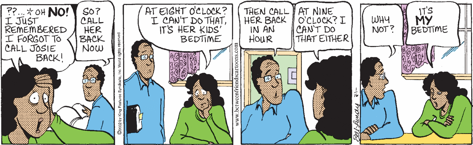 Sharing OCR: ??.* OH NO! I JUST REMEMBERED I FORGOT T CALL JOSIE BACK! AT EIGHT OCLOCK? I CAN'T DOTHATITS HER KIDS' BEDTIME SO? CALL HER BACK NOw THEN CALL AT NINE HER BACK IN AN HOUR O'CLOCK? I CAN'T DO THAT EITHER IT'S MY BEDTIME WHY NOT? www.bctwccnfricndscar ??.* OH NO! I JUST REMEMBERED I FORGOT T CALL JOSIE BACK! AT EIGHT OCLOCK? I CAN'T DOTHATITS HER KIDS' BEDTIME SO? CALL HER BACK NOw THEN CALL AT NINE HER BACK IN AN HOUR O'CLOCK? I CAN'T DO THAT EITHER IT'S MY BEDTIME WHY NOT? www.bctwccnfricndscar