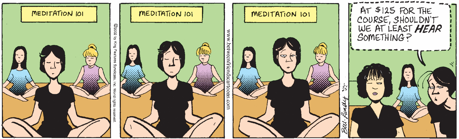 Neck OCR: AT $125 FOR THE COURSESHOULDN'T WE AT LEAST HEAR SOMETHING? MEDITATION 101 MEDITATION 101 MEDITATION 101 Beu Pundy @2002 by King Feaures Syndicate AT $125 FOR THE COURSESHOULDN'T WE AT LEAST HEAR SOMETHING? MEDITATION 101 MEDITATION 101 MEDITATION 101 Beu Pundy @2002 by King Feaures Syndicate