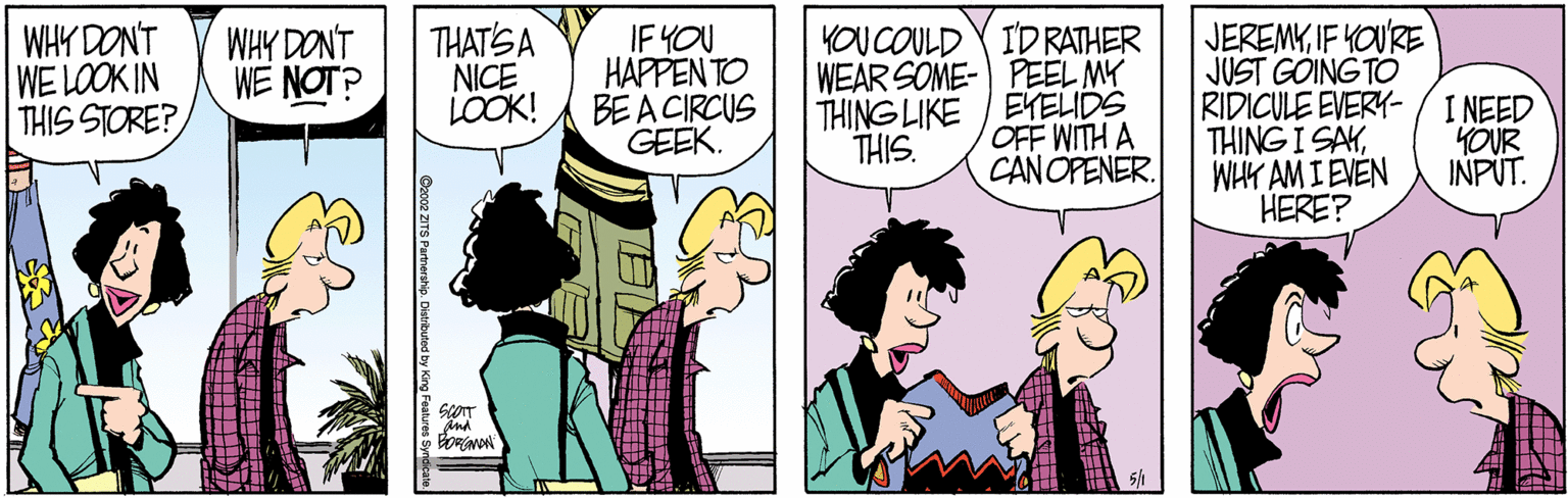 Fiction OCR: WHY DONT WE LOOK IN THIS STORE? WHY DONT WE NOT? THATSA NICE LOOK! JEREMYIF YOU'RE JUST GOING TO IDRATHER IF YOU HAPPEN TO BE A CIRCUS GEEK. YOU COULD WEAR SOME- PEEL MY THING LIKE / ENELIDS OFF WITH A RIDICULE EVERY- I NEED THING I SAYWHY AM I EVEN HERE? YOUR INPUT. THIS. CANOPENER. ind Co02 ZITS Parthershio. Datibuted by ?1||| ?? WHY DONT WE LOOK IN THIS STORE? WHY DONT WE NOT? THATSA NICE LOOK! JEREMYIF YOU'RE JUST GOING TO IDRATHER IF YOU HAPPEN TO BE A CIRCUS GEEK. YOU COULD WEAR SOME- PEEL MY THING LIKE / ENELIDS OFF WITH A RIDICULE EVERY- I NEED THING I SAYWHY AM I EVEN HERE? YOUR INPUT. THIS. CANOPENER. ind Co02 ZITS Parthershio. Datibuted by ? 1 ||| ? ?