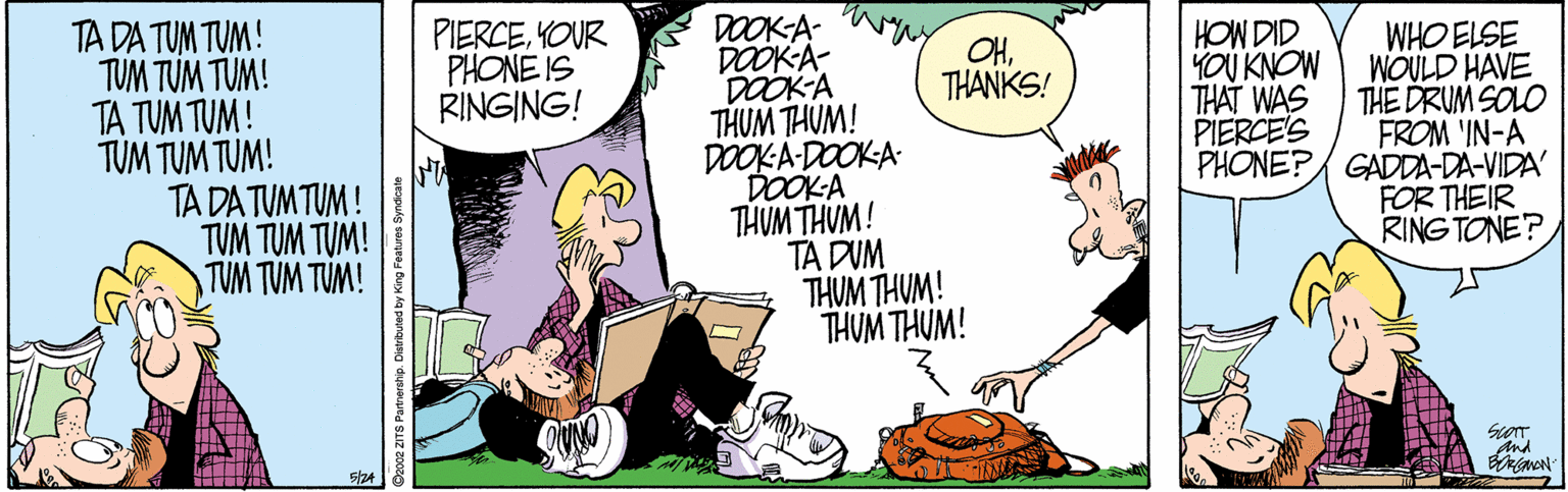 Fictional character OCR: DOOK-A- DOOK-A- DOOKA THUM THUM! DOOKA-DOOKA DOOK-A THUM THUM! TA DUM THUM THUM! THUM THUM! HOW DID YOU KNOW THAT WAS PIERCE'S TA DA TUM TUM! TUM TUM TUM! TA TUM TUM! TUM TUM TUM! TA DA TUM TUM ! TVM TUM TUM! TUM TUM TUM! PIERCEYOUR PHONE IS RINGING! WHO ELSE WOULD HAVE THE DRUM SOLO FROM 'IN-A PHONE? GADDA-DA-VIDA' FOR THEIR RING TONE? OHTHANKS! And DOOK-A- DOOK-A- DOOKA THUM THUM! DOOKA-DOOKA DOOK-A THUM THUM! TA DUM THUM THUM! THUM THUM! HOW DID YOU KNOW THAT WAS PIERCE'S TA DA TUM TUM! TUM TUM TUM! TA TUM TUM! TUM TUM TUM! TA DA TUM TUM ! TVM TUM TUM! TUM TUM TUM! PIERCEYOUR PHONE IS RINGING! WHO ELSE WOULD HAVE THE DRUM SOLO FROM 'IN-A PHONE? GADDA-DA-VIDA' FOR THEIR RING TONE? OHTHANKS! And
