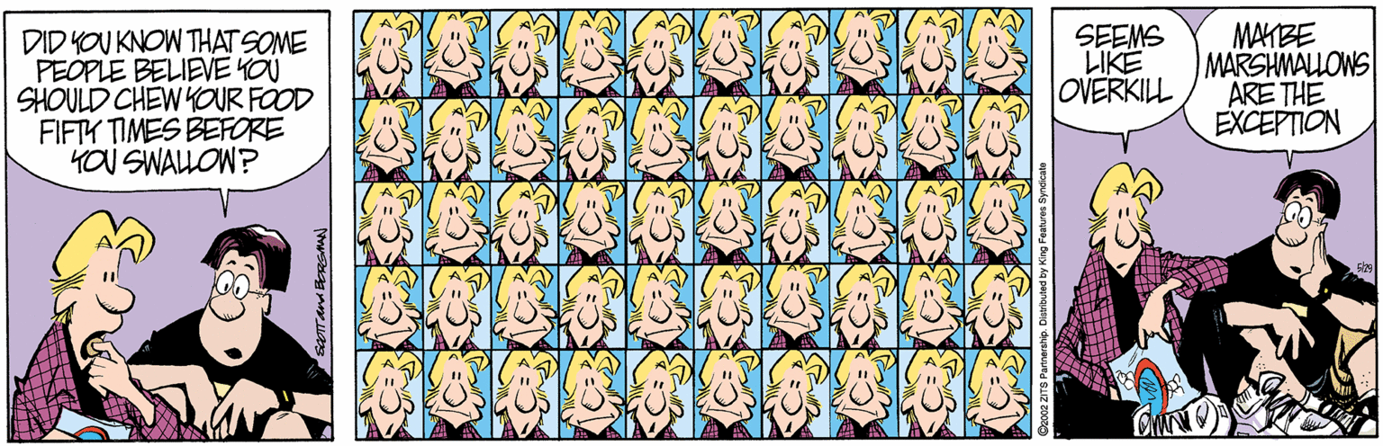Animated cartoon OCR: DID YOU KNOW THAT SOME PEOPLE BELIEVE YOU SHOULD CHEW OUR FOOD FIFTK TIMES BEFORE YOU SWALLOW? SEEMS LIKE OVERKILL MAYBE MARSHMALLOWS ARE THE EXCEPTION DID YOU KNOW THAT SOME PEOPLE BELIEVE YOU SHOULD CHEW OUR FOOD FIFTK TIMES BEFORE YOU SWALLOW? SEEMS LIKE OVERKILL MAYBE MARSHMALLOWS ARE THE EXCEPTION