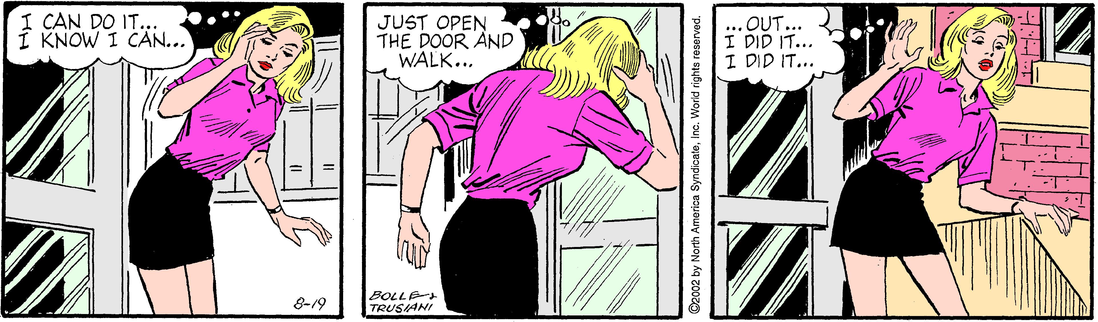 Font OCR: I CAN DO IT... Í KNOW I CAN... JUST OPEN THE DOOR AND WALK... ... OUT... I DID IT... I DID IT... BOLLE 8-19 TRUSIANI ©2002 by North America SyndicateInc. World rights reserved. I CAN DO IT... Í KNOW I CAN... JUST OPEN THE DOOR AND WALK... ... OUT... I DID IT... I DID IT... BOLLE 8-19 TRUSIANI ©2002 by North America SyndicateInc. World rights reserved.